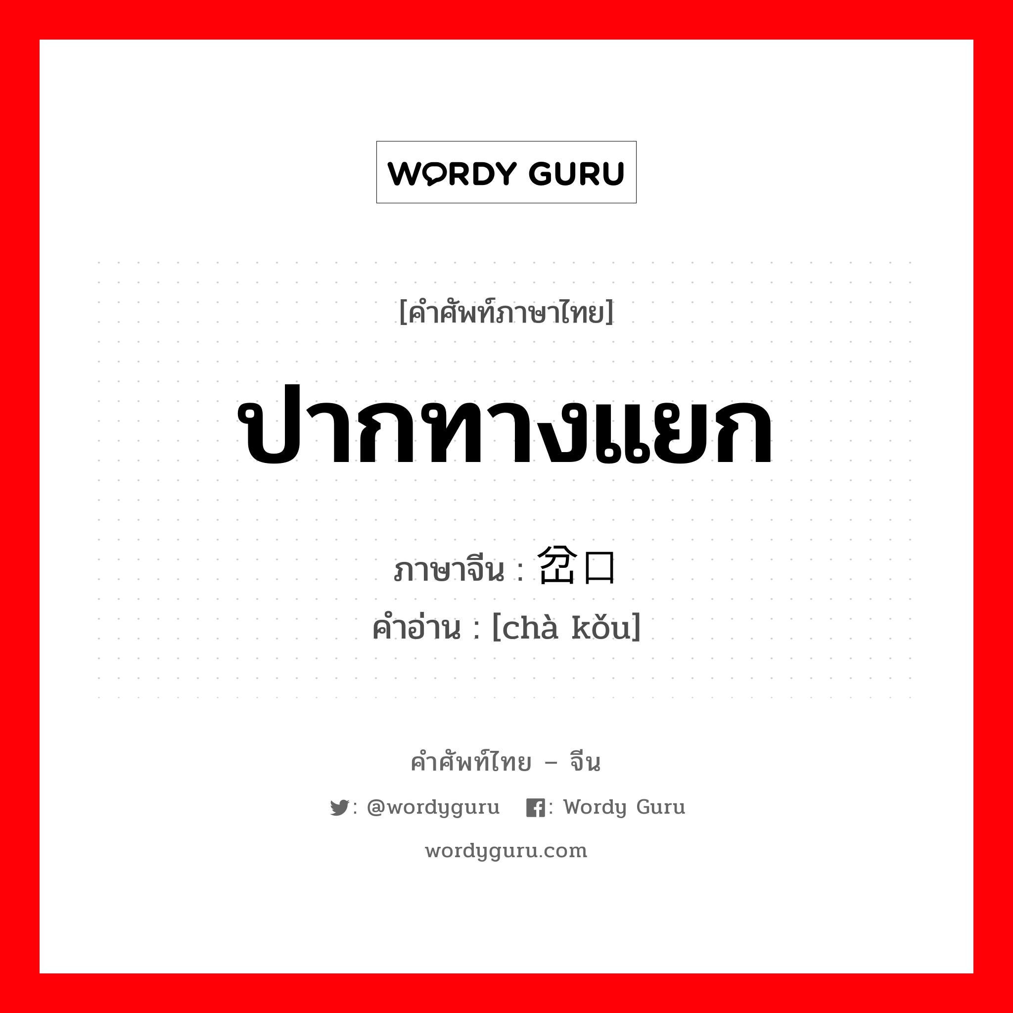 ปากทางแยก ภาษาจีนคืออะไร, คำศัพท์ภาษาไทย - จีน ปากทางแยก ภาษาจีน 岔口 คำอ่าน [chà kǒu]