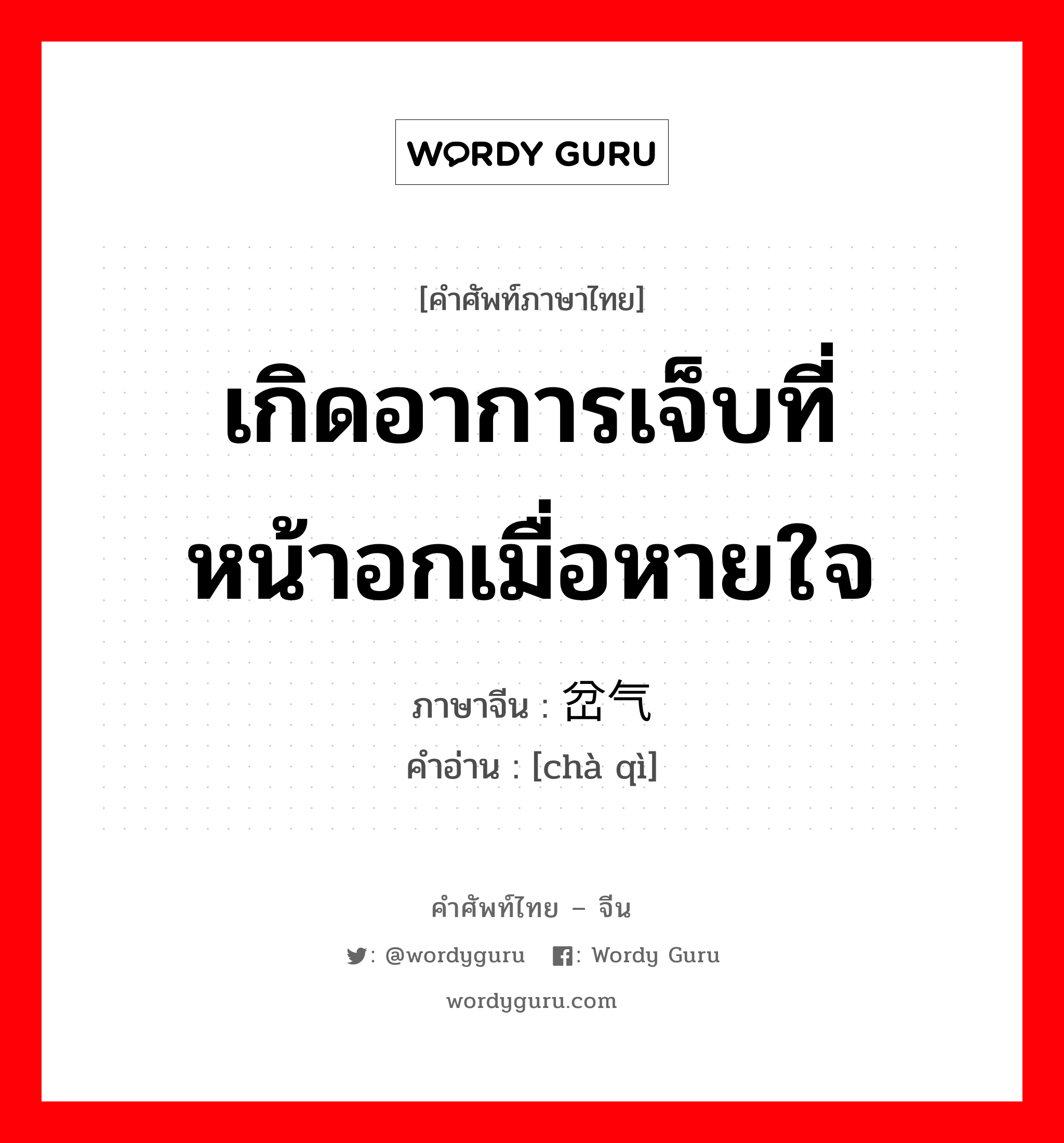 เกิดอาการเจ็บที่หน้าอกเมื่อหายใจ ภาษาจีนคืออะไร, คำศัพท์ภาษาไทย - จีน เกิดอาการเจ็บที่หน้าอกเมื่อหายใจ ภาษาจีน 岔气 คำอ่าน [chà qì]