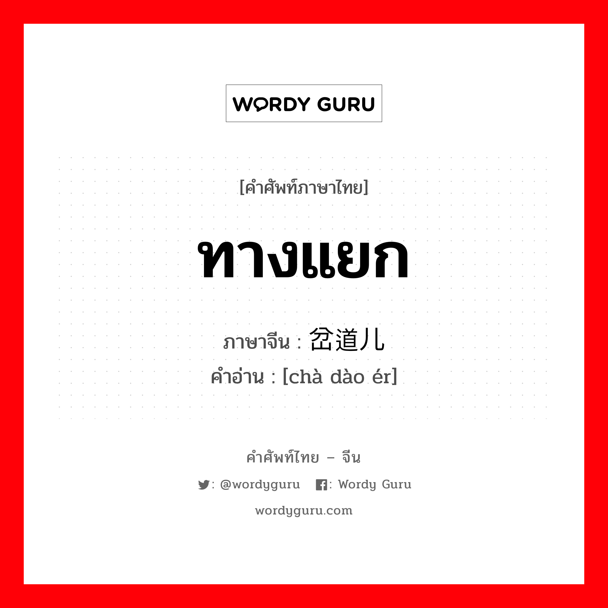 ทางแยก ภาษาจีนคืออะไร, คำศัพท์ภาษาไทย - จีน ทางแยก ภาษาจีน 岔道儿 คำอ่าน [chà dào ér]