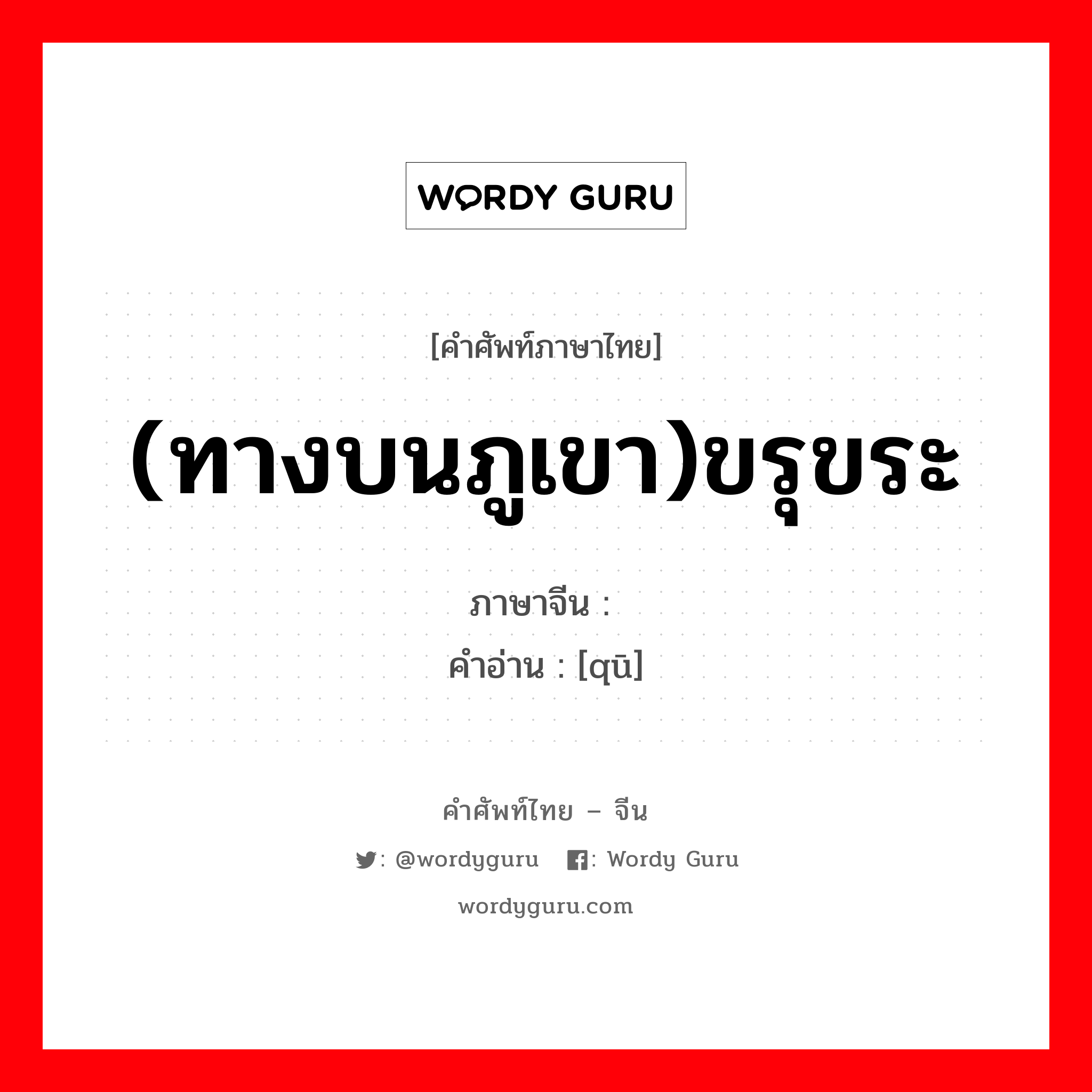 (ทางบนภูเขา)ขรุขระ ภาษาจีนคืออะไร, คำศัพท์ภาษาไทย - จีน (ทางบนภูเขา)ขรุขระ ภาษาจีน 岖 คำอ่าน [qū]