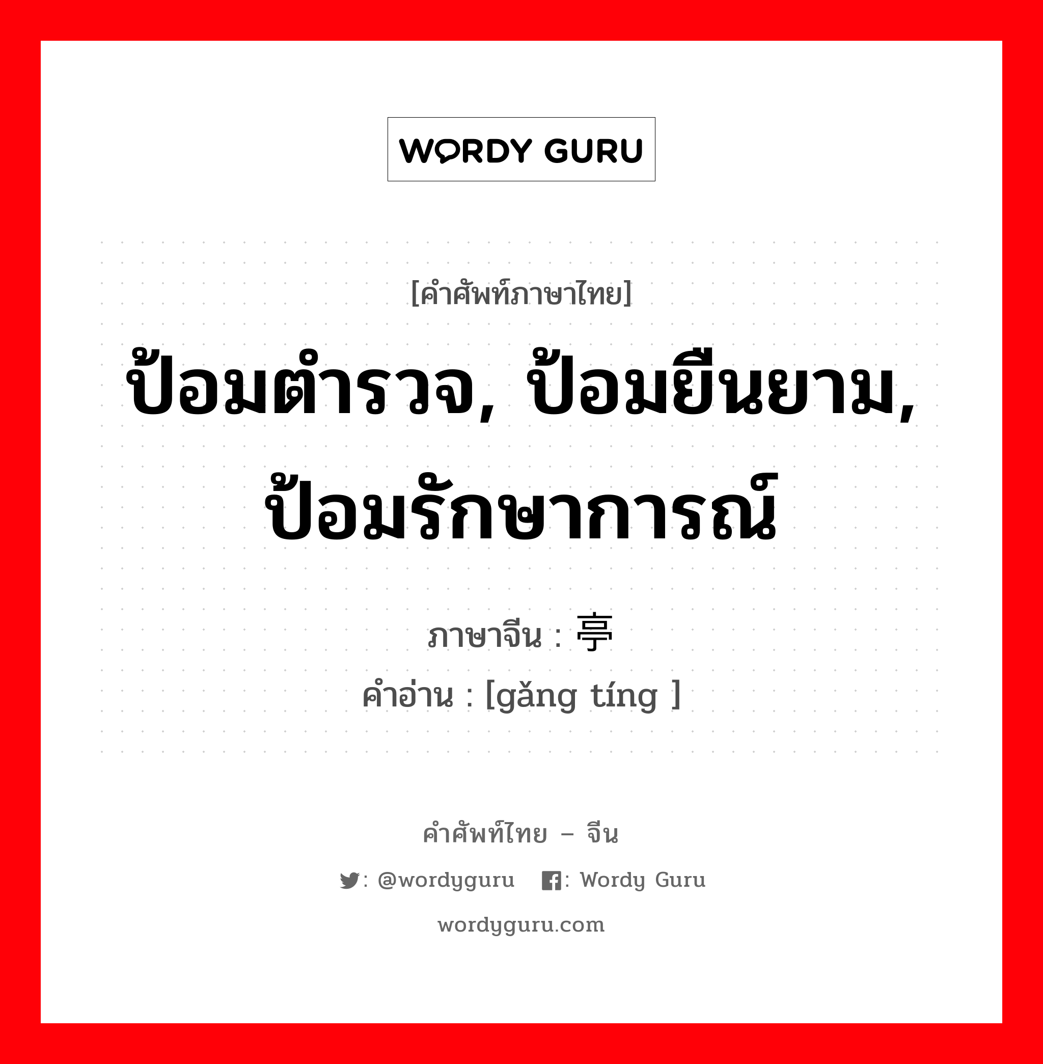 ป้อมตำรวจ, ป้อมยืนยาม, ป้อมรักษาการณ์ ภาษาจีนคืออะไร, คำศัพท์ภาษาไทย - จีน ป้อมตำรวจ, ป้อมยืนยาม, ป้อมรักษาการณ์ ภาษาจีน 岗亭 คำอ่าน [gǎng tíng ]