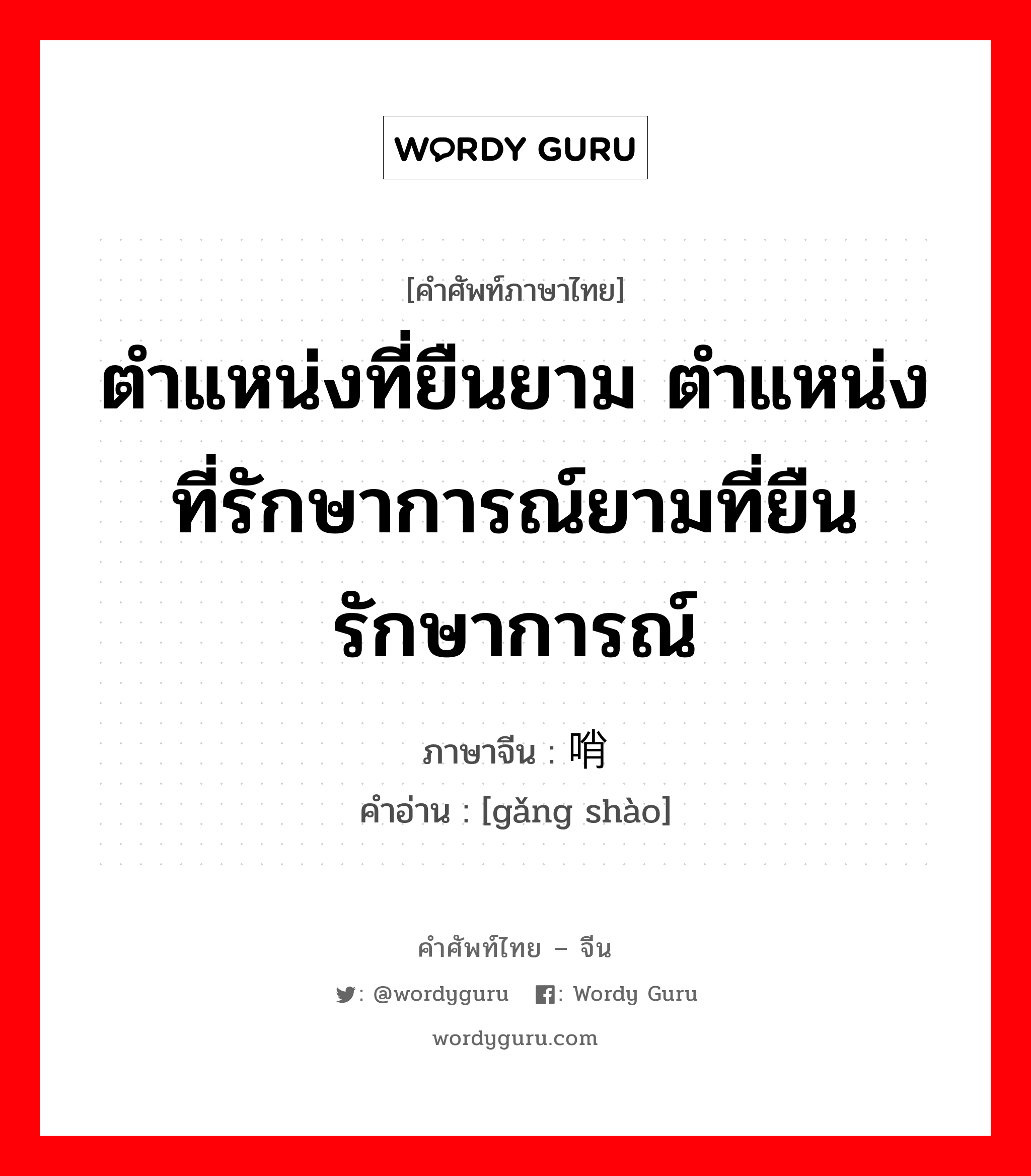 ตำแหน่งที่ยืนยาม ตำแหน่งที่รักษาการณ์ยามที่ยืนรักษาการณ์ ภาษาจีนคืออะไร, คำศัพท์ภาษาไทย - จีน ตำแหน่งที่ยืนยาม ตำแหน่งที่รักษาการณ์ยามที่ยืนรักษาการณ์ ภาษาจีน 岗哨 คำอ่าน [gǎng shào]