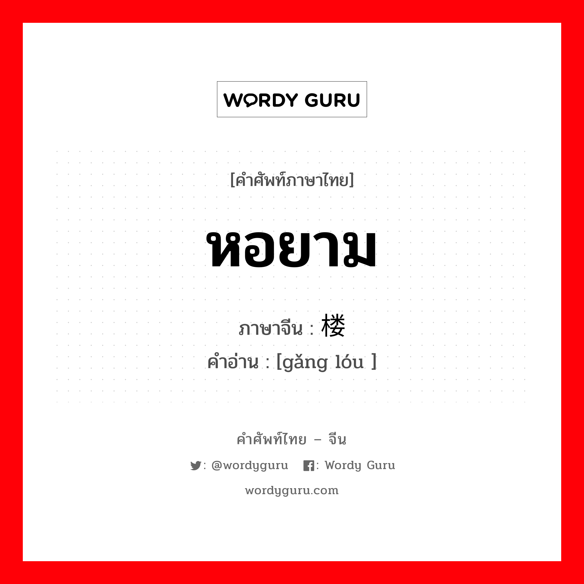 หอยาม ภาษาจีนคืออะไร, คำศัพท์ภาษาไทย - จีน หอยาม ภาษาจีน 岗楼 คำอ่าน [gǎng lóu ]