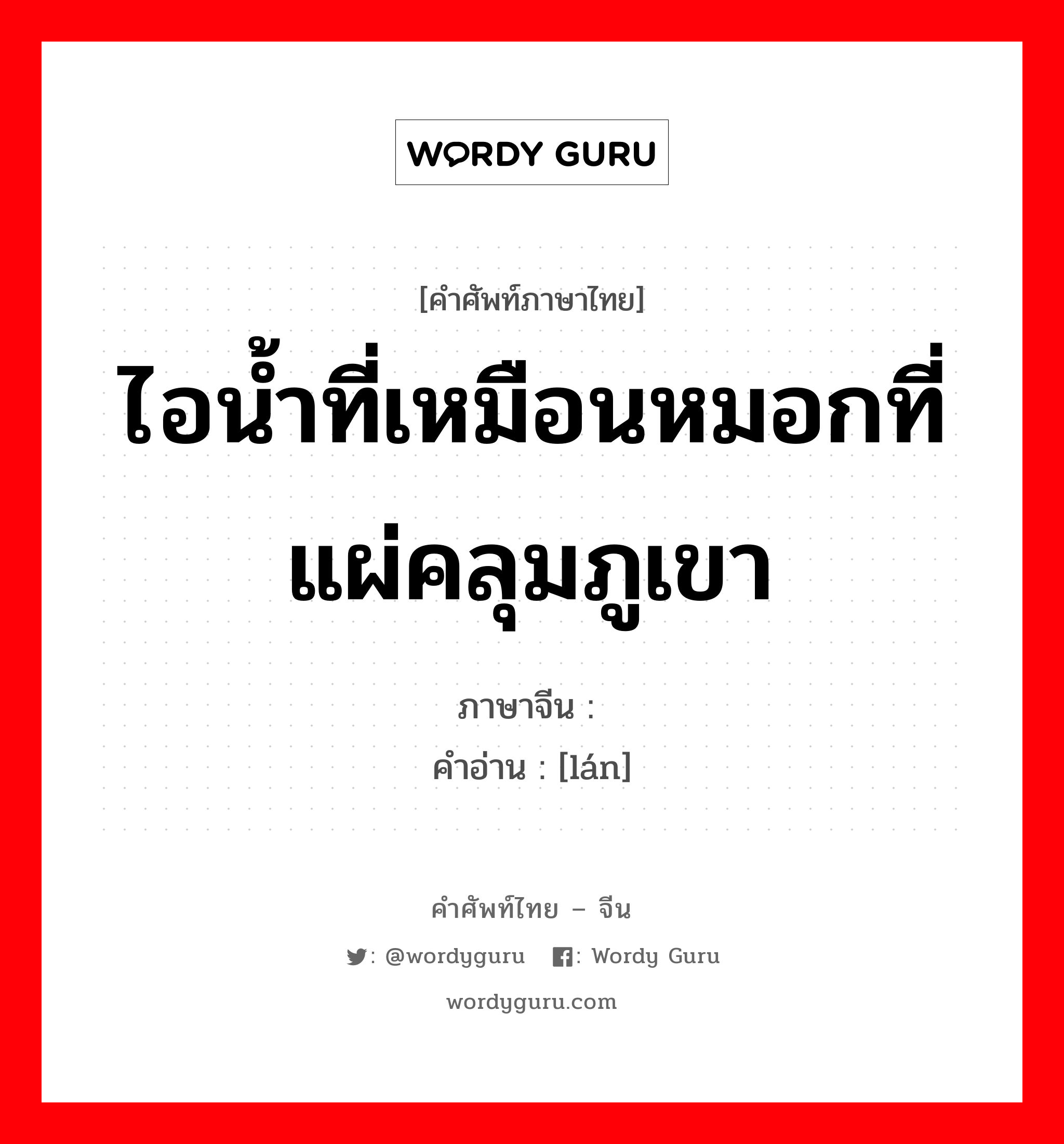 ไอน้ำที่เหมือนหมอกที่แผ่คลุมภูเขา ภาษาจีนคืออะไร, คำศัพท์ภาษาไทย - จีน ไอน้ำที่เหมือนหมอกที่แผ่คลุมภูเขา ภาษาจีน 岚 คำอ่าน [lán]