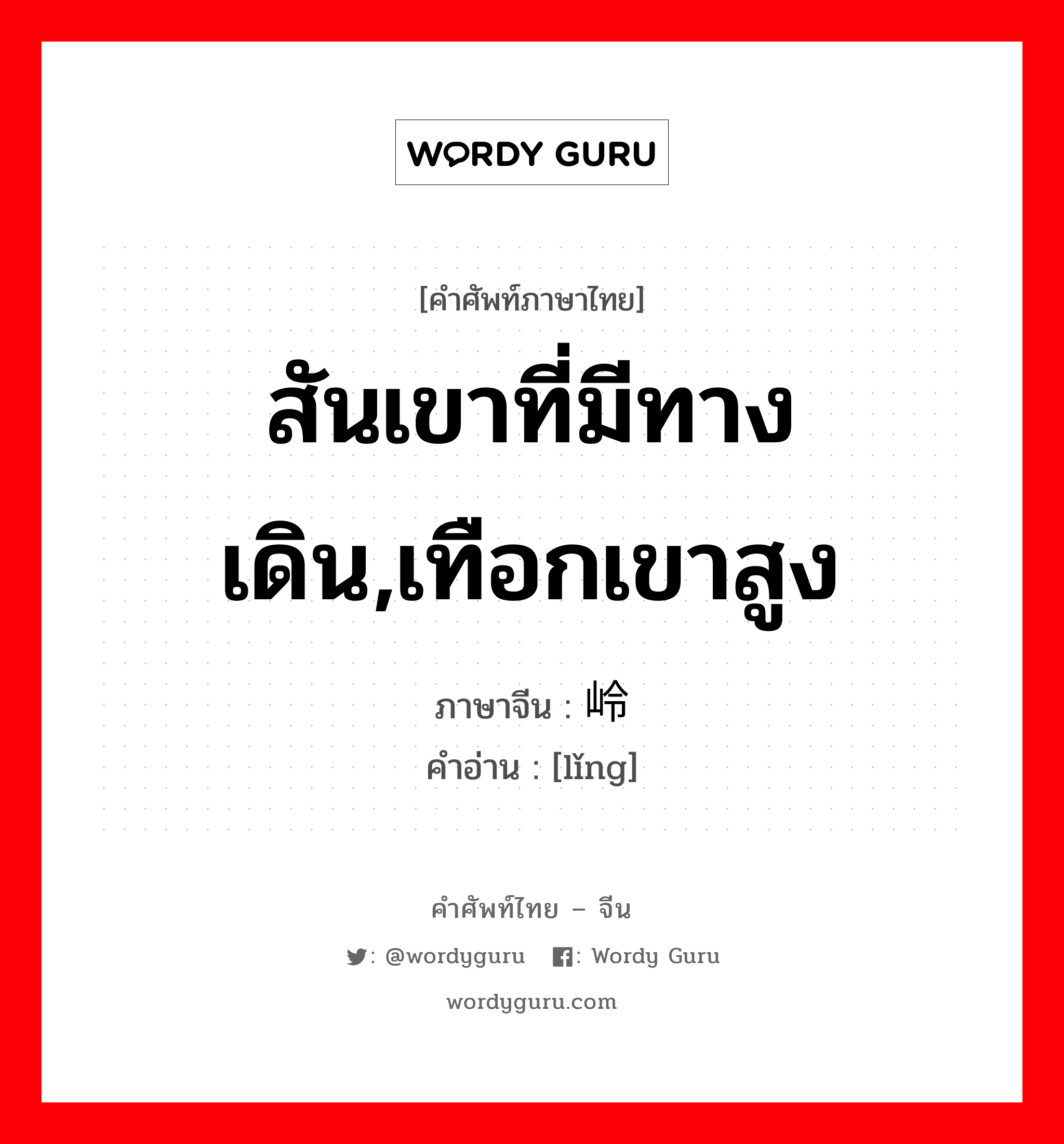 สันเขาที่มีทางเดิน,เทือกเขาสูง ภาษาจีนคืออะไร, คำศัพท์ภาษาไทย - จีน สันเขาที่มีทางเดิน,เทือกเขาสูง ภาษาจีน 岭 คำอ่าน [lǐng]