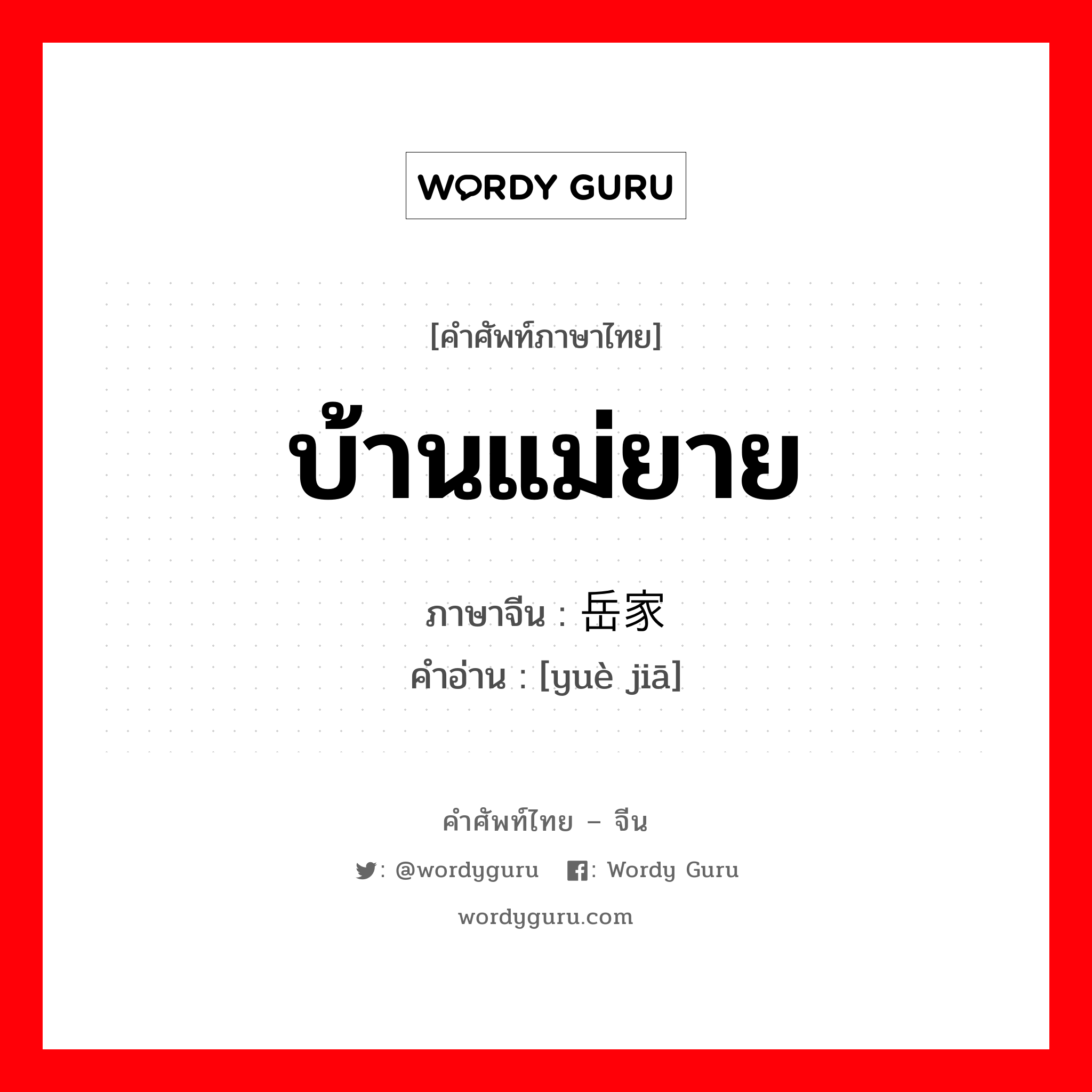 บ้านแม่ยาย ภาษาจีนคืออะไร, คำศัพท์ภาษาไทย - จีน บ้านแม่ยาย ภาษาจีน 岳家 คำอ่าน [yuè jiā]