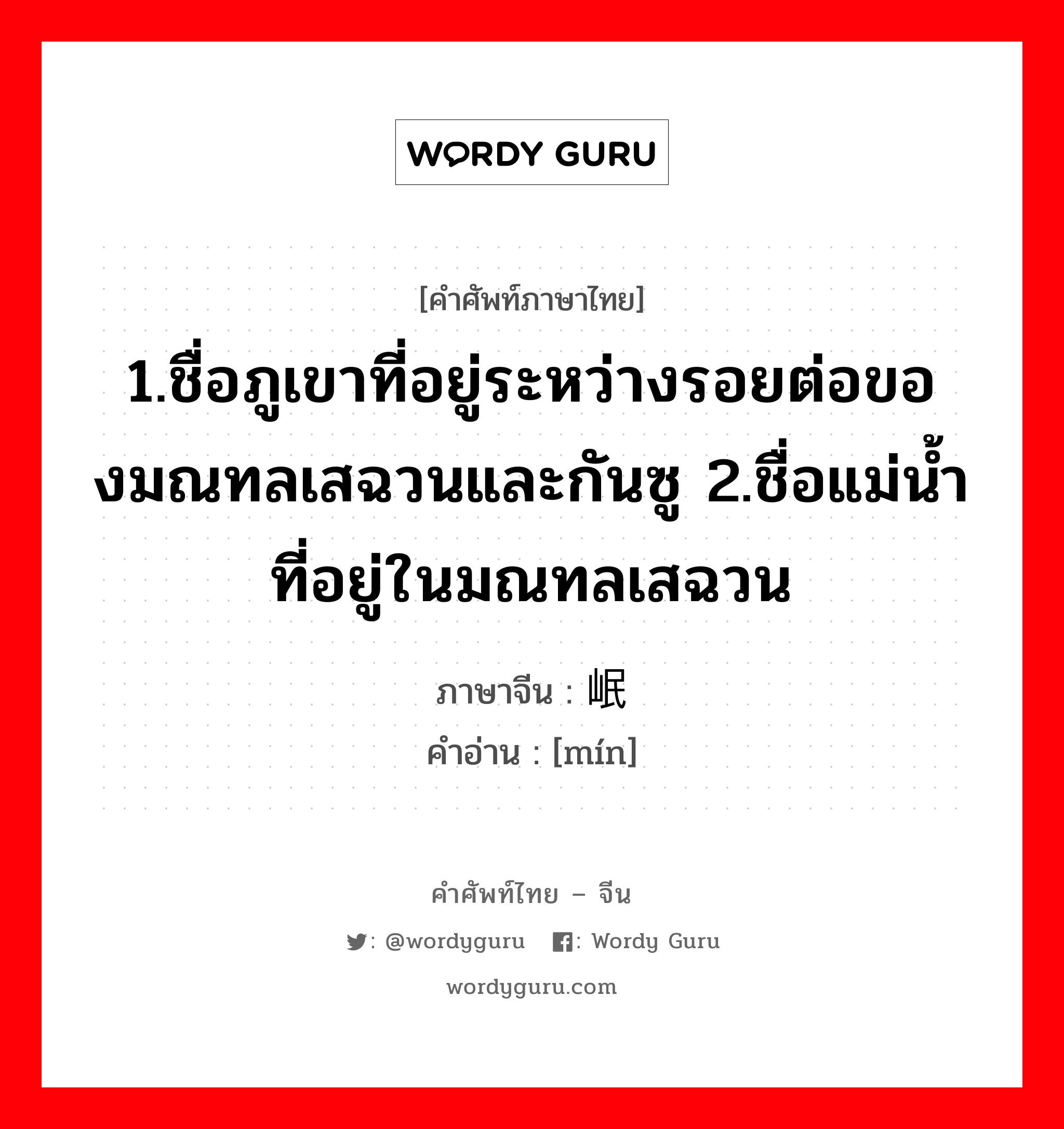 1.ให้ข้าวปลาอาหารหรือปัจจัยการดำรงชีวิตหรือค่าครองชีพ 2.เลี้ยงหรือเพาะเลี้ยง 3.มีลูก, มีบุตร 4.เลี้ยง 5.ปลูกฝัง ภาษาจีนคืออะไร, คำศัพท์ภาษาไทย - จีน 1.ชื่อภูเขาที่อยู่ระหว่างรอยต่อของมณทลเสฉวนและกันซู 2.ชื่อแม่น้ำที่อยู่ในมณทลเสฉวน ภาษาจีน 岷 คำอ่าน [mín]