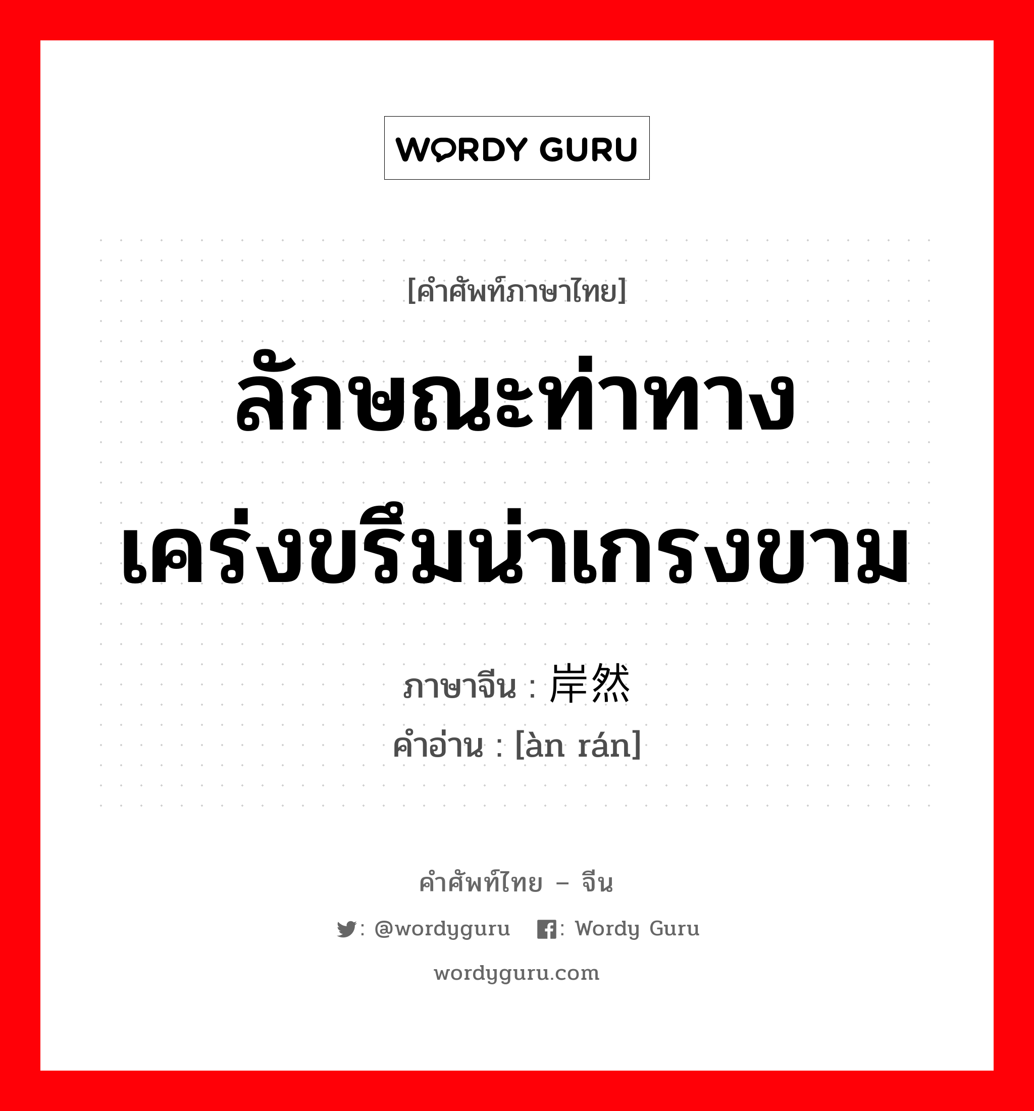 ลักษณะท่าทางเคร่งขรึมน่าเกรงขาม ภาษาจีนคืออะไร, คำศัพท์ภาษาไทย - จีน ลักษณะท่าทางเคร่งขรึมน่าเกรงขาม ภาษาจีน 岸然 คำอ่าน [àn rán]