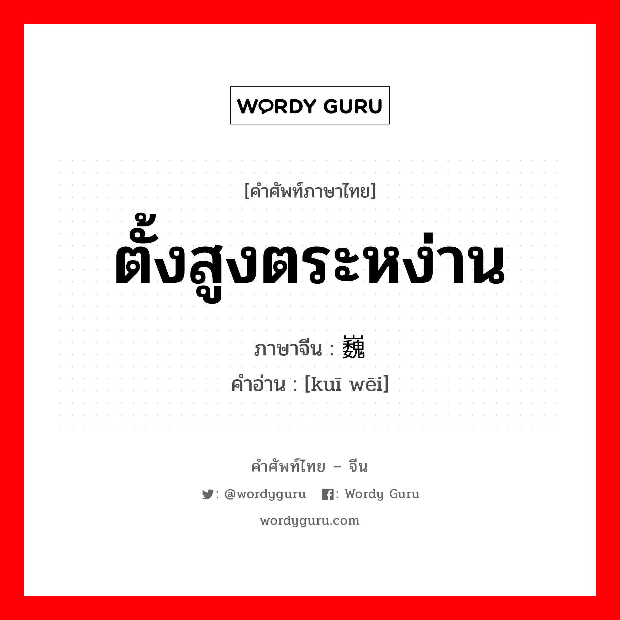 ตั้งสูงตระหง่าน ภาษาจีนคืออะไร, คำศัพท์ภาษาไทย - จีน ตั้งสูงตระหง่าน ภาษาจีน 岿巍 คำอ่าน [kuī wēi]