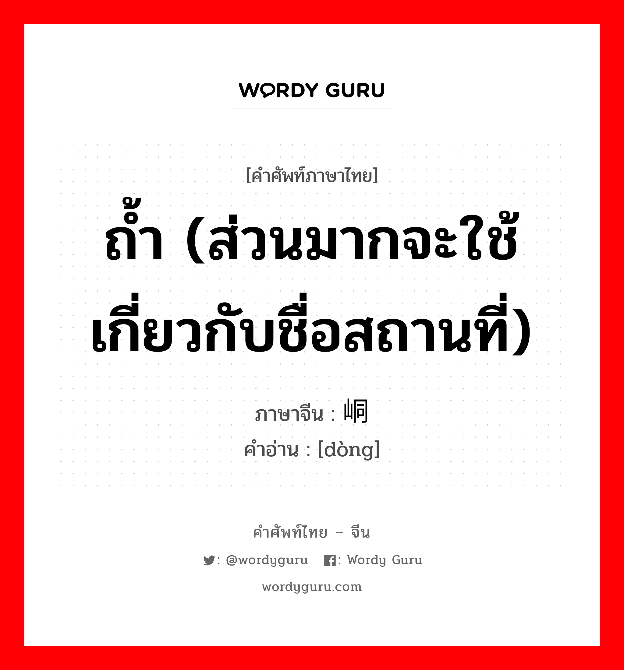 ถ้ำ (ส่วนมากจะใช้เกี่ยวกับชื่อสถานที่) ภาษาจีนคืออะไร, คำศัพท์ภาษาไทย - จีน ถ้ำ (ส่วนมากจะใช้เกี่ยวกับชื่อสถานที่) ภาษาจีน 峒 คำอ่าน [dòng]