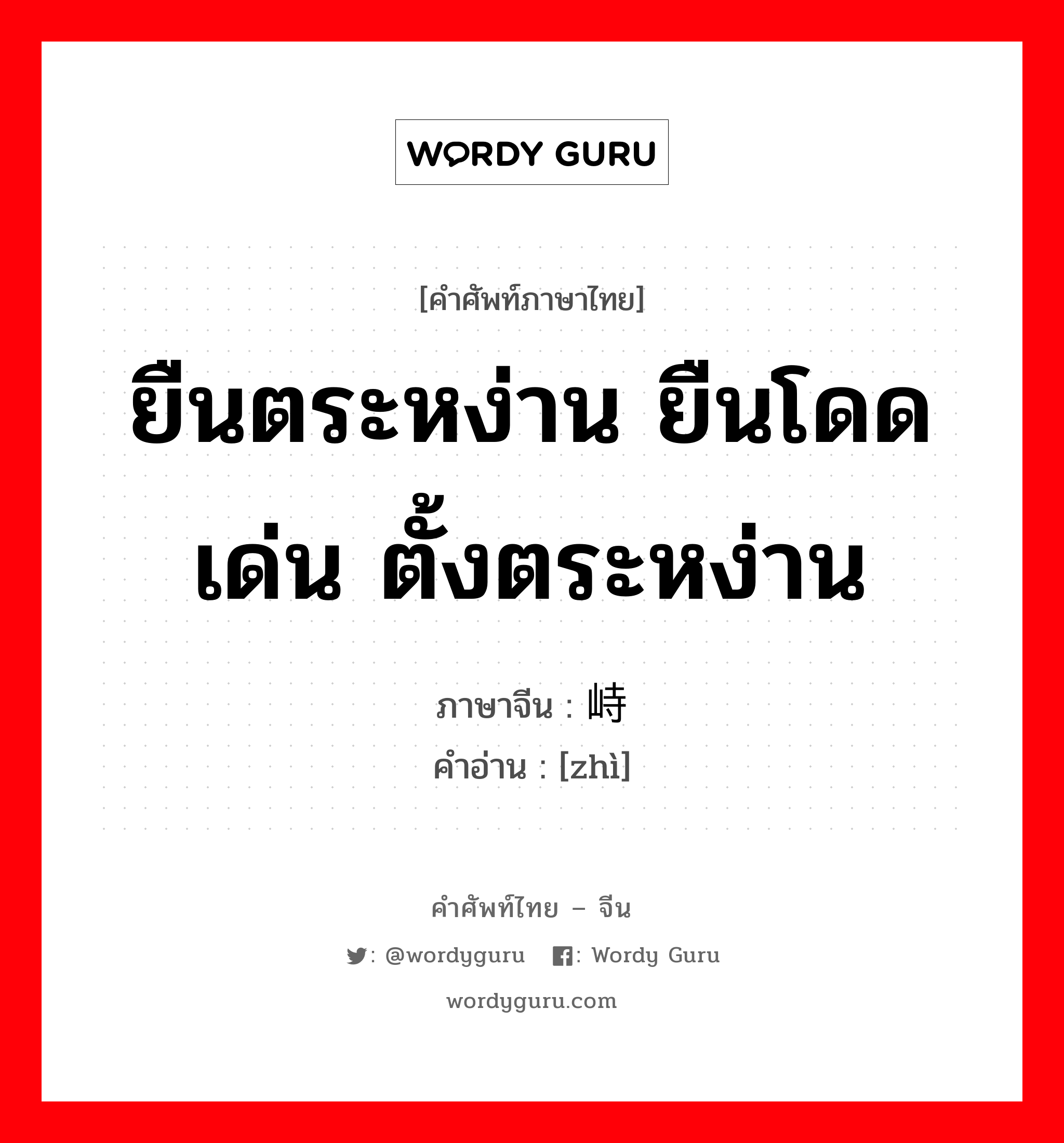 ยืนตระหง่าน ยืนโดดเด่น ตั้งตระหง่าน ภาษาจีนคืออะไร, คำศัพท์ภาษาไทย - จีน ยืนตระหง่าน ยืนโดดเด่น ตั้งตระหง่าน ภาษาจีน 峙 คำอ่าน [zhì]