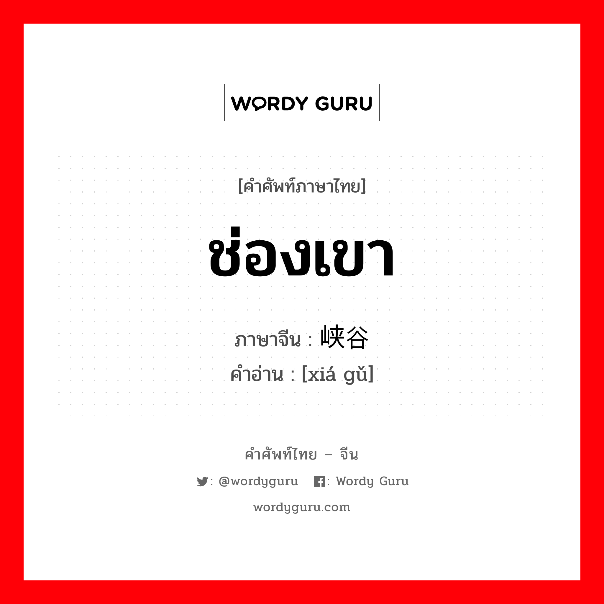 ช่องเขา ภาษาจีนคืออะไร, คำศัพท์ภาษาไทย - จีน ช่องเขา ภาษาจีน 峡谷 คำอ่าน [xiá gǔ]