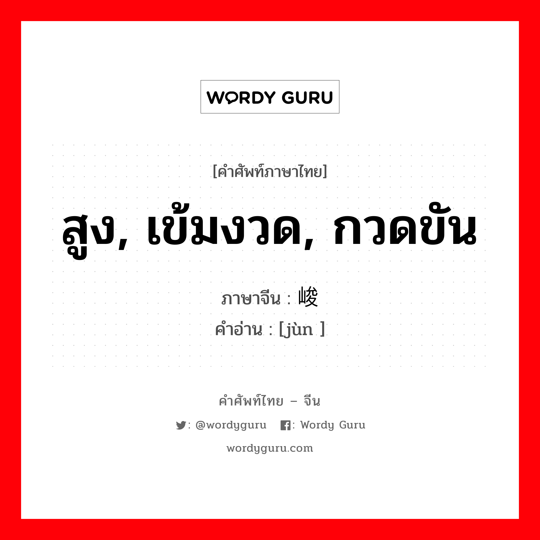 สูง, เข้มงวด, กวดขัน ภาษาจีนคืออะไร, คำศัพท์ภาษาไทย - จีน สูง, เข้มงวด, กวดขัน ภาษาจีน 峻 คำอ่าน [jùn ]