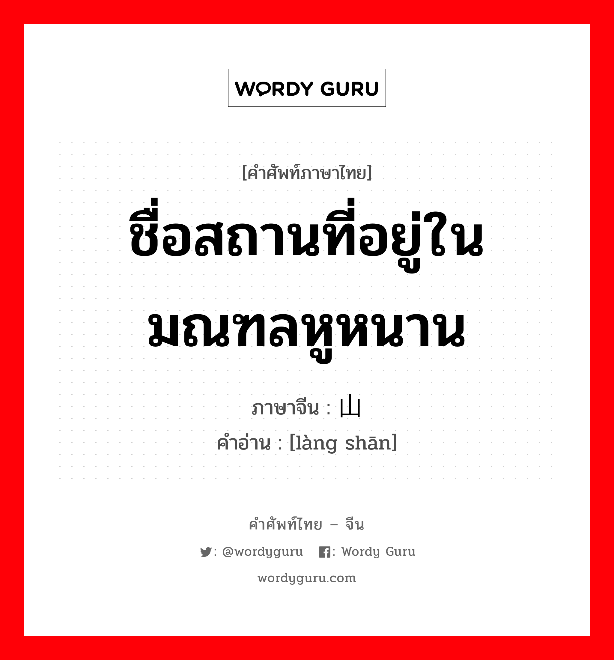 ชื่อสถานที่อยู่ในมณฑลหูหนาน ภาษาจีนคืออะไร, คำศัพท์ภาษาไทย - จีน ชื่อสถานที่อยู่ในมณฑลหูหนาน ภาษาจีน 崀山 คำอ่าน [làng shān]