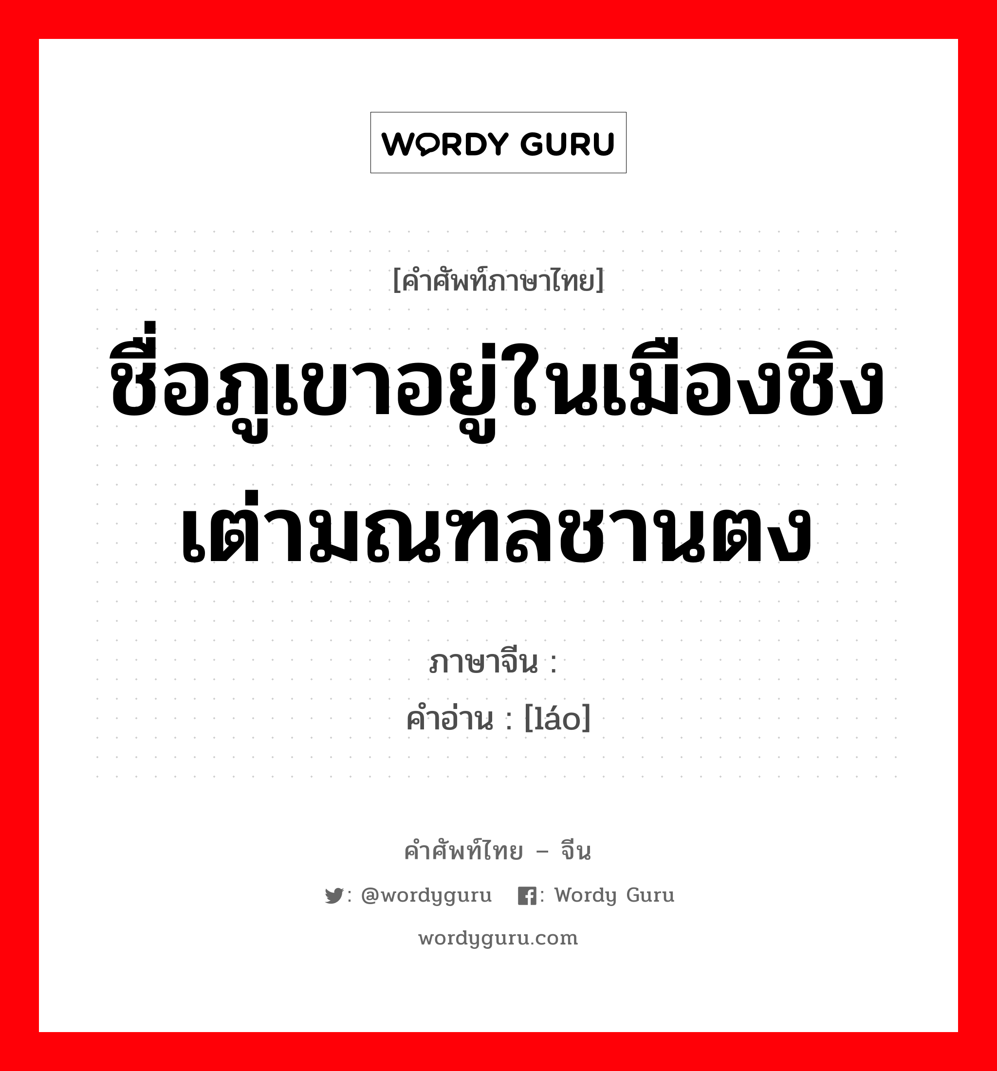 ชื่อภูเขาอยู่ในเมืองชิงเต่ามณฑลชานตง ภาษาจีนคืออะไร, คำศัพท์ภาษาไทย - จีน ชื่อภูเขาอยู่ในเมืองชิงเต่ามณฑลชานตง ภาษาจีน 崂 คำอ่าน [láo]