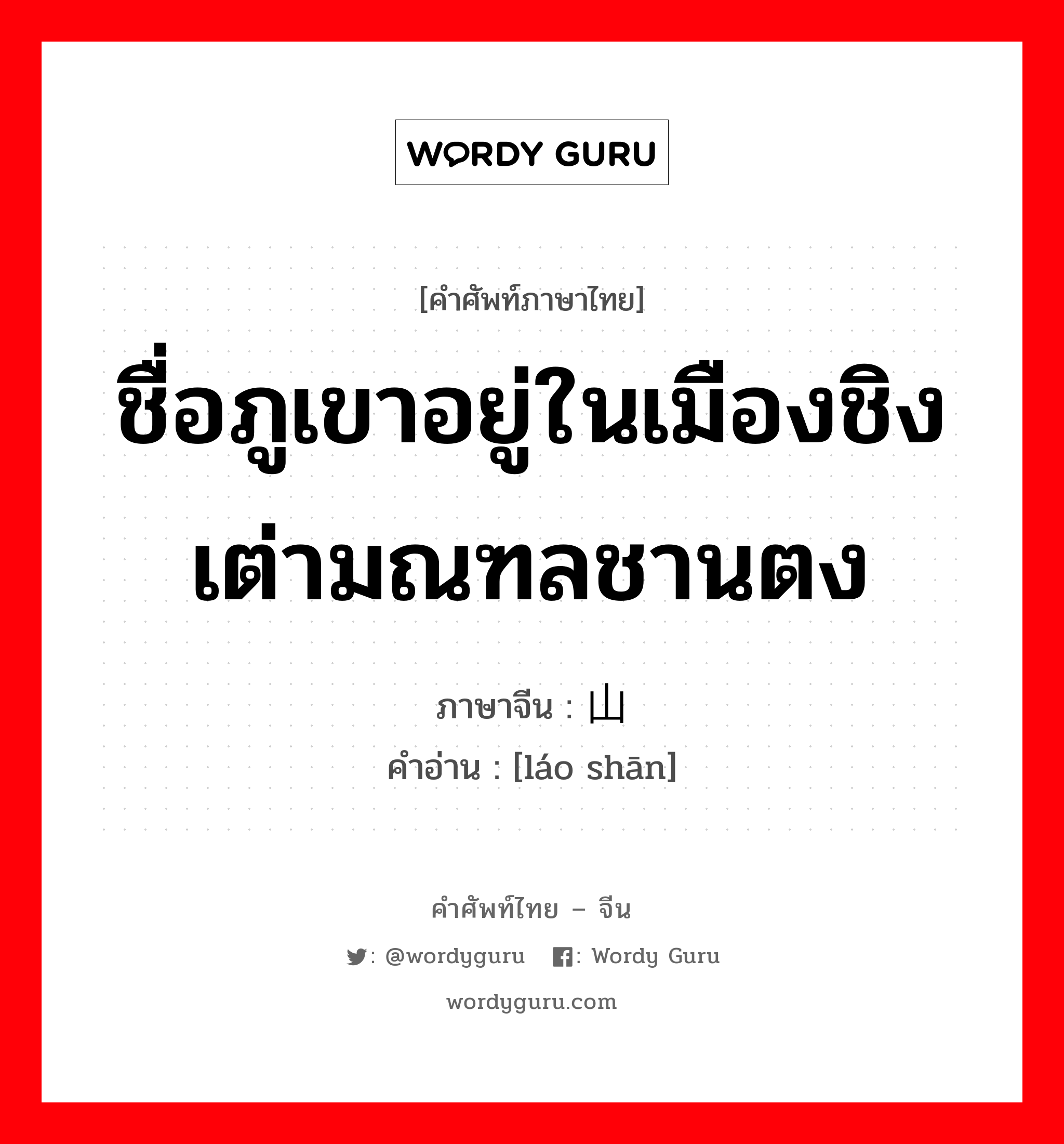 ชื่อภูเขาอยู่ในเมืองชิงเต่ามณฑลชานตง ภาษาจีนคืออะไร, คำศัพท์ภาษาไทย - จีน ชื่อภูเขาอยู่ในเมืองชิงเต่ามณฑลชานตง ภาษาจีน 崂山 คำอ่าน [láo shān]