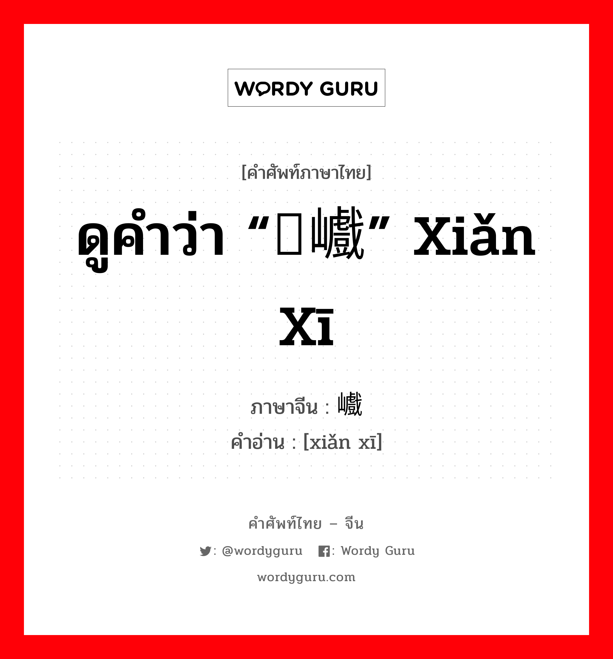 ดูคำว่า “险巇” xiǎn xī ภาษาจีนคืออะไร, คำศัพท์ภาษาไทย - จีน ดูคำว่า “险巇” xiǎn xī ภาษาจีน 崄巇 คำอ่าน [xiǎn xī]