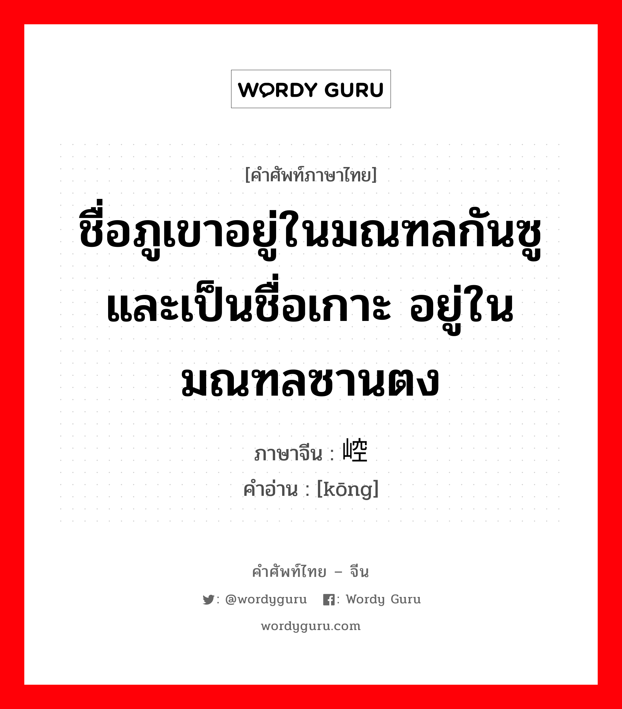 ชื่อภูเขาอยู่ในมณฑลกันซู และเป็นชื่อเกาะ อยู่ในมณฑลซานตง ภาษาจีนคืออะไร, คำศัพท์ภาษาไทย - จีน ชื่อภูเขาอยู่ในมณฑลกันซู และเป็นชื่อเกาะ อยู่ในมณฑลซานตง ภาษาจีน 崆 คำอ่าน [kōng]