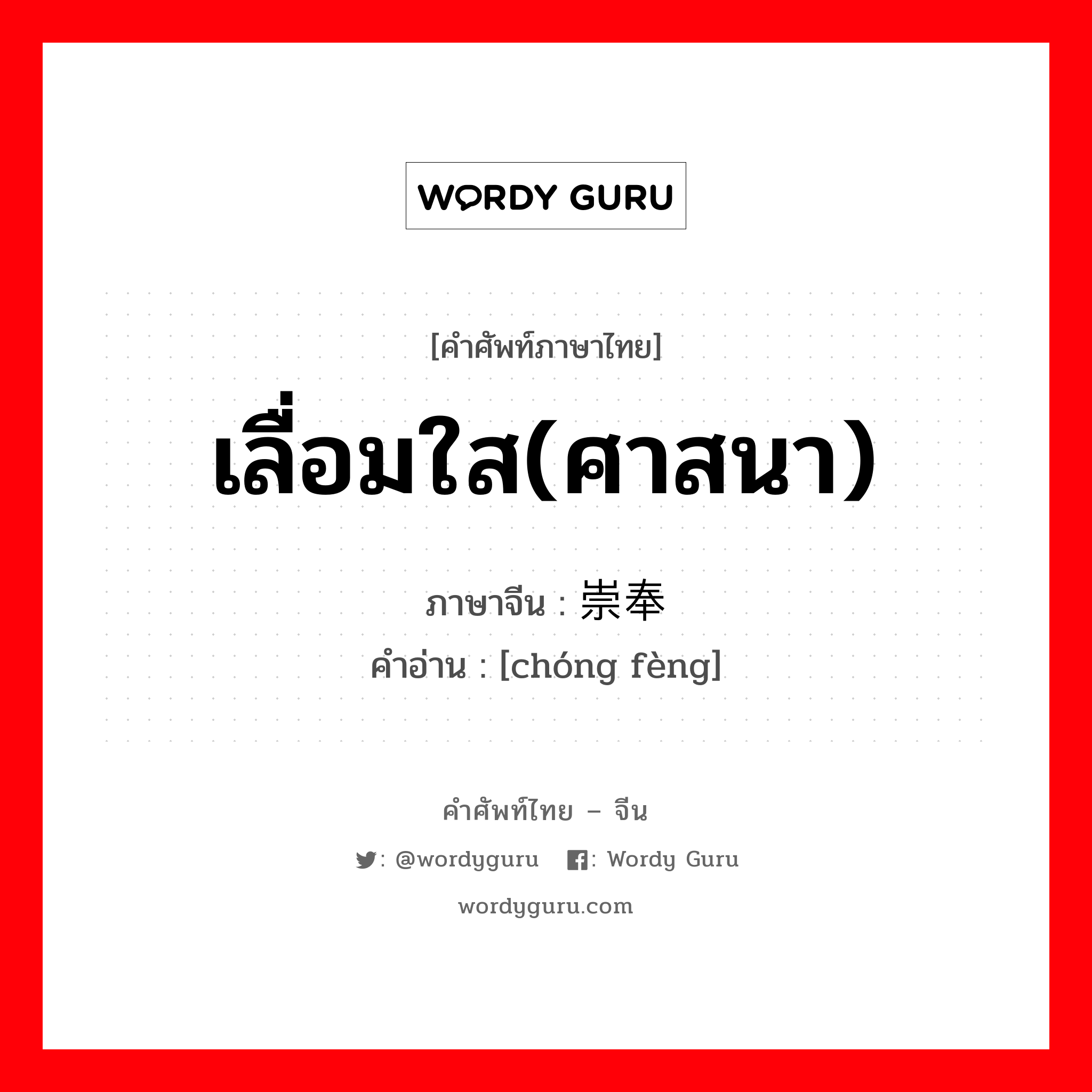 เลื่อมใส(ศาสนา) ภาษาจีนคืออะไร, คำศัพท์ภาษาไทย - จีน เลื่อมใส(ศาสนา) ภาษาจีน 崇奉 คำอ่าน [chóng fèng]