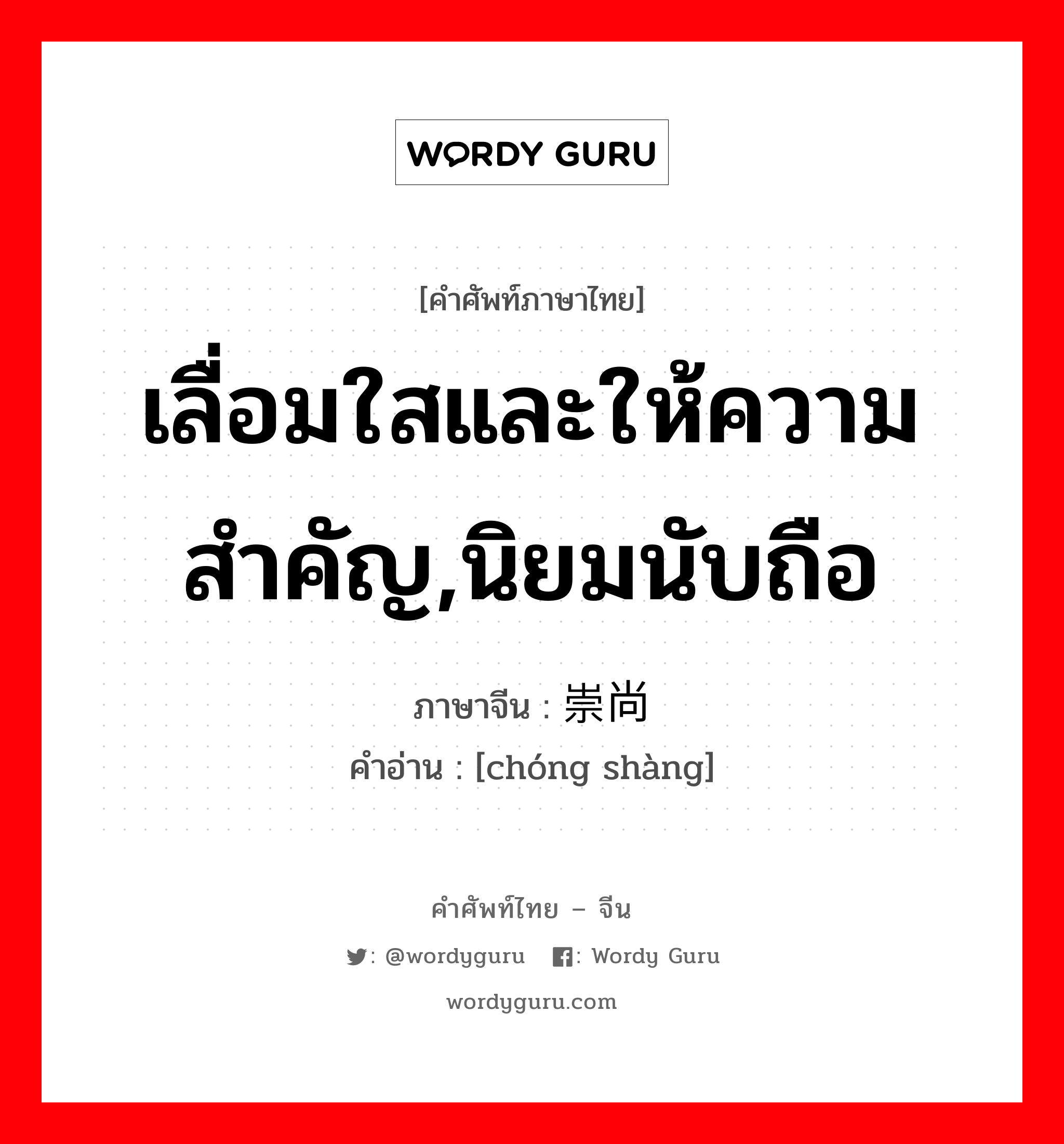 เลื่อมใสและให้ความสำคัญ,นิยมนับถือ ภาษาจีนคืออะไร, คำศัพท์ภาษาไทย - จีน เลื่อมใสและให้ความสำคัญ,นิยมนับถือ ภาษาจีน 崇尚 คำอ่าน [chóng shàng]