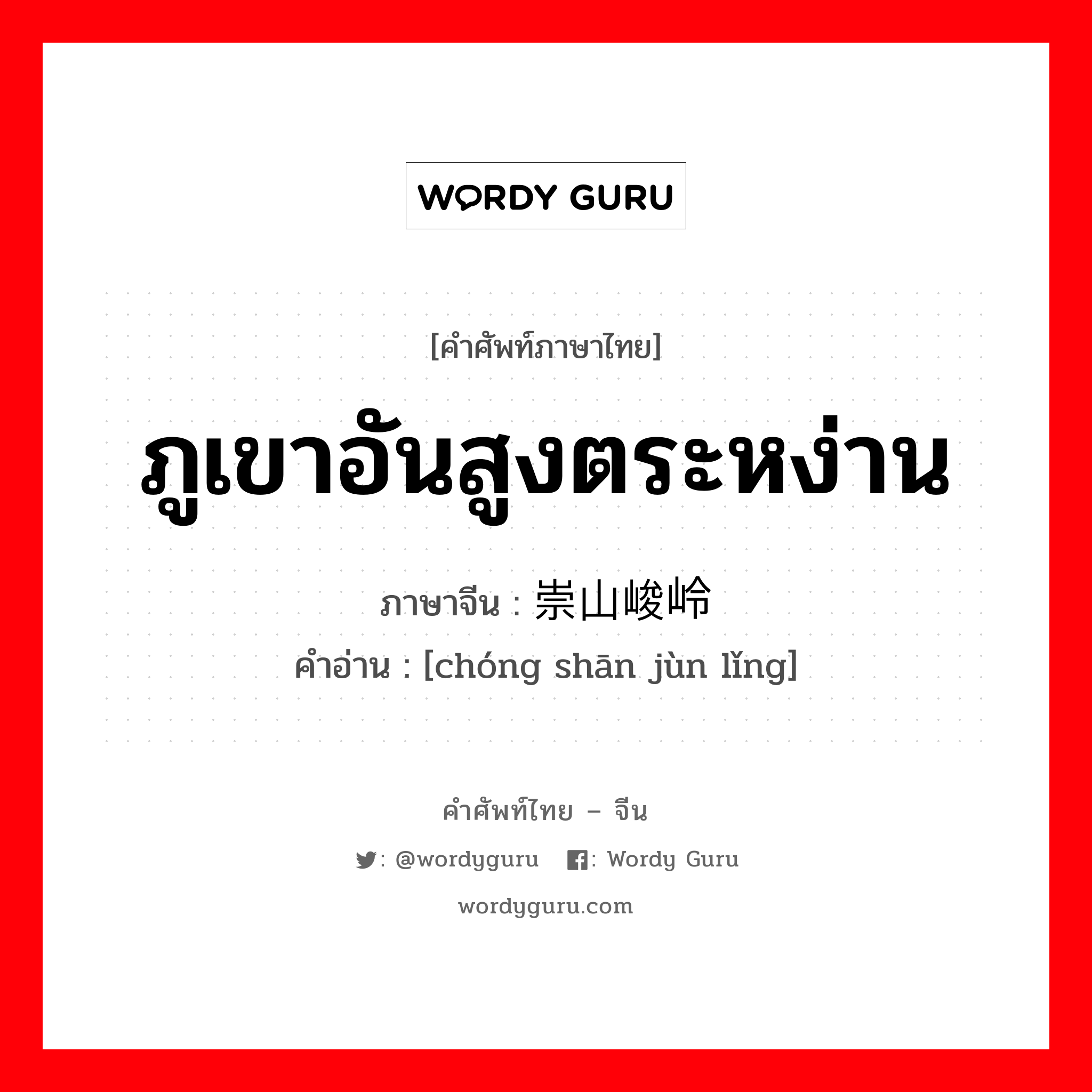 ภูเขาอันสูงตระหง่าน ภาษาจีนคืออะไร, คำศัพท์ภาษาไทย - จีน ภูเขาอันสูงตระหง่าน ภาษาจีน 崇山峻岭 คำอ่าน [chóng shān jùn lǐng]