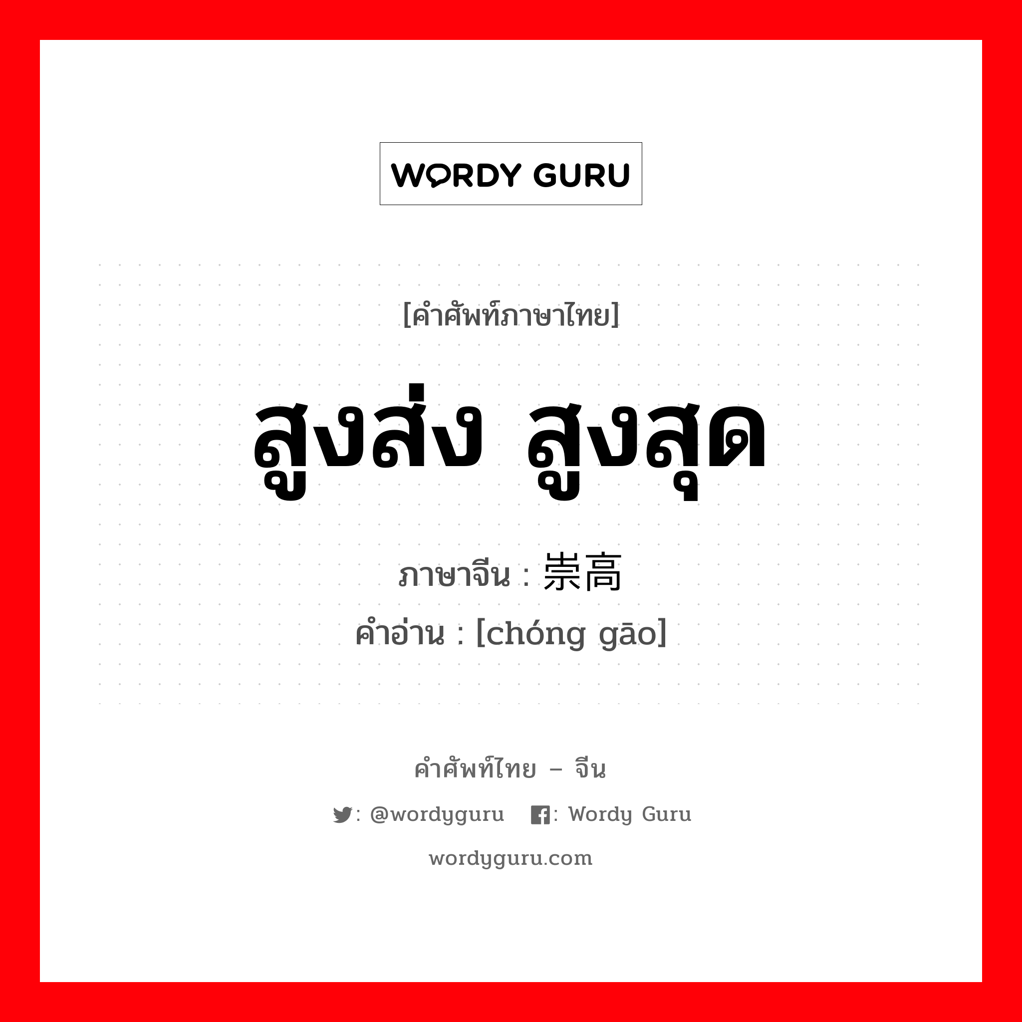 สูงส่ง สูงสุด ภาษาจีนคืออะไร, คำศัพท์ภาษาไทย - จีน สูงส่ง สูงสุด ภาษาจีน 崇高 คำอ่าน [chóng gāo]