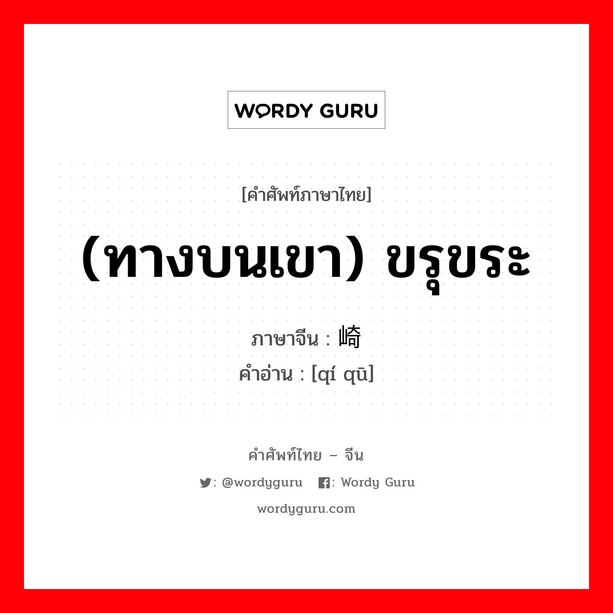 (ทางบนเขา) ขรุขระ ภาษาจีนคืออะไร, คำศัพท์ภาษาไทย - จีน (ทางบนเขา) ขรุขระ ภาษาจีน 崎岖 คำอ่าน [qí qū]