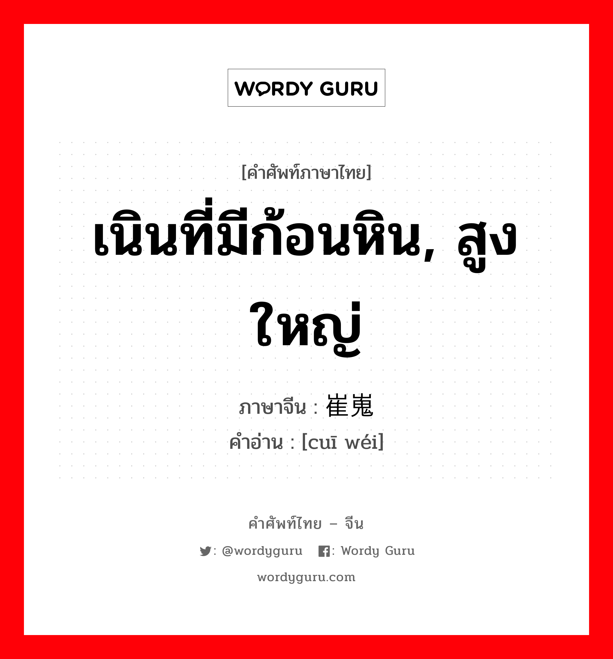 เนินที่มีก้อนหิน, สูงใหญ่ ภาษาจีนคืออะไร, คำศัพท์ภาษาไทย - จีน เนินที่มีก้อนหิน, สูงใหญ่ ภาษาจีน 崔嵬 คำอ่าน [cuī wéi]