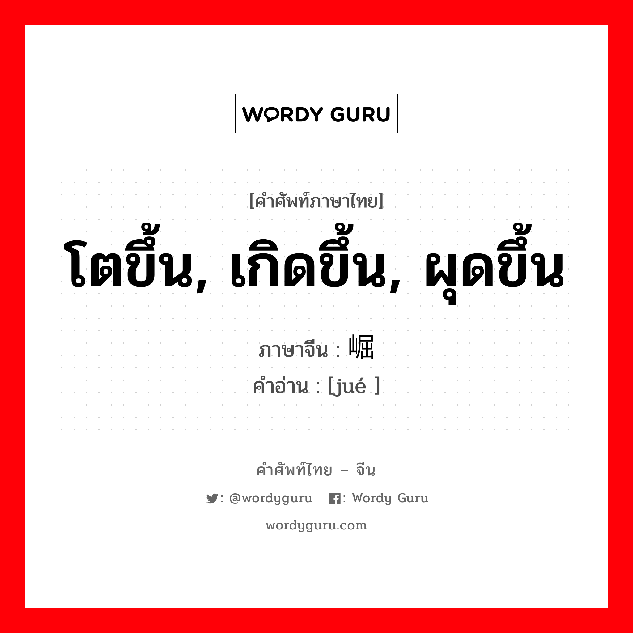 โตขึ้น, เกิดขึ้น, ผุดขึ้น ภาษาจีนคืออะไร, คำศัพท์ภาษาไทย - จีน โตขึ้น, เกิดขึ้น, ผุดขึ้น ภาษาจีน 崛 คำอ่าน [jué ]