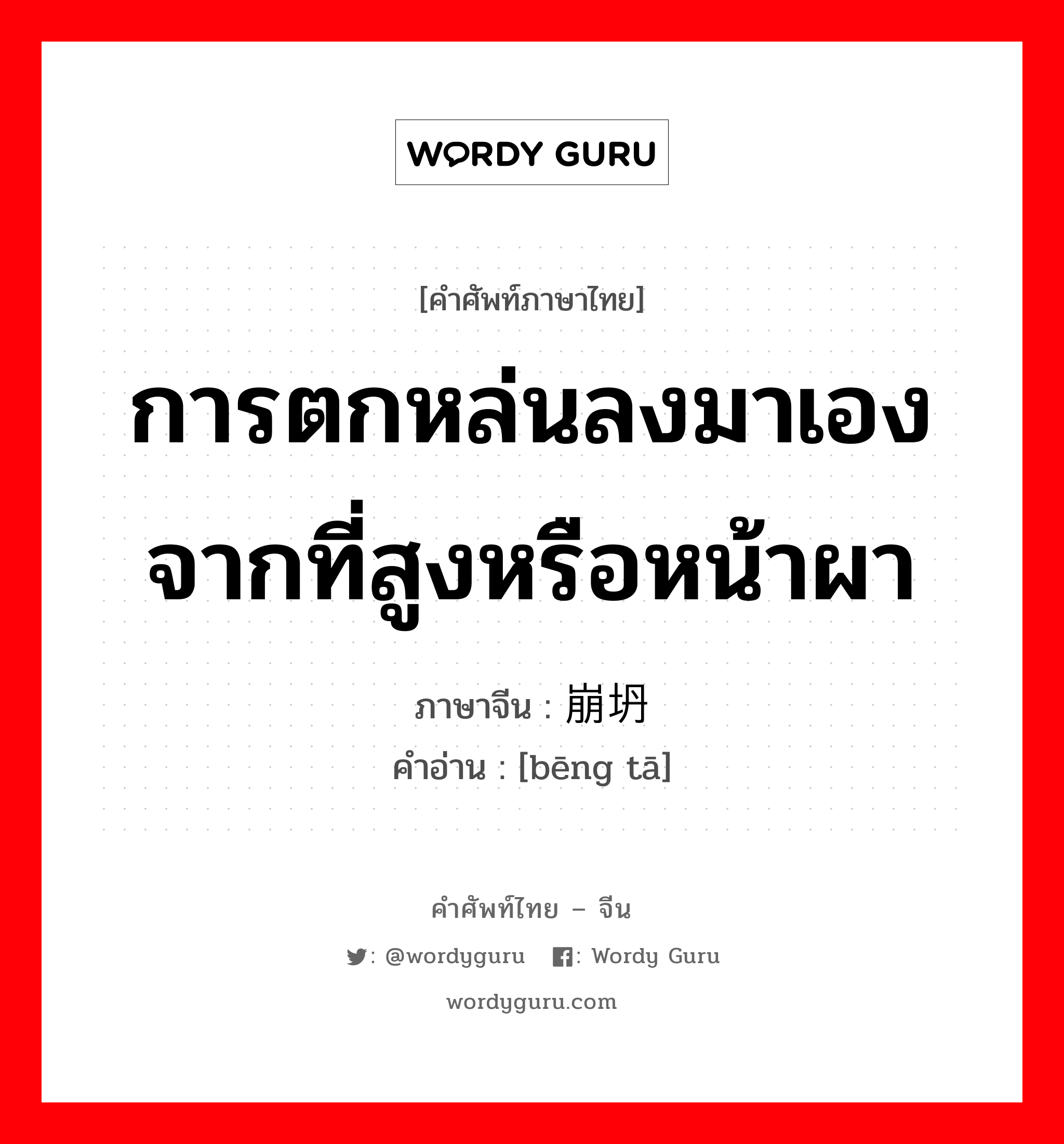 การตกหล่นลงมาเองจากที่สูงหรือหน้าผา ภาษาจีนคืออะไร, คำศัพท์ภาษาไทย - จีน การตกหล่นลงมาเองจากที่สูงหรือหน้าผา ภาษาจีน 崩坍 คำอ่าน [bēng tā]