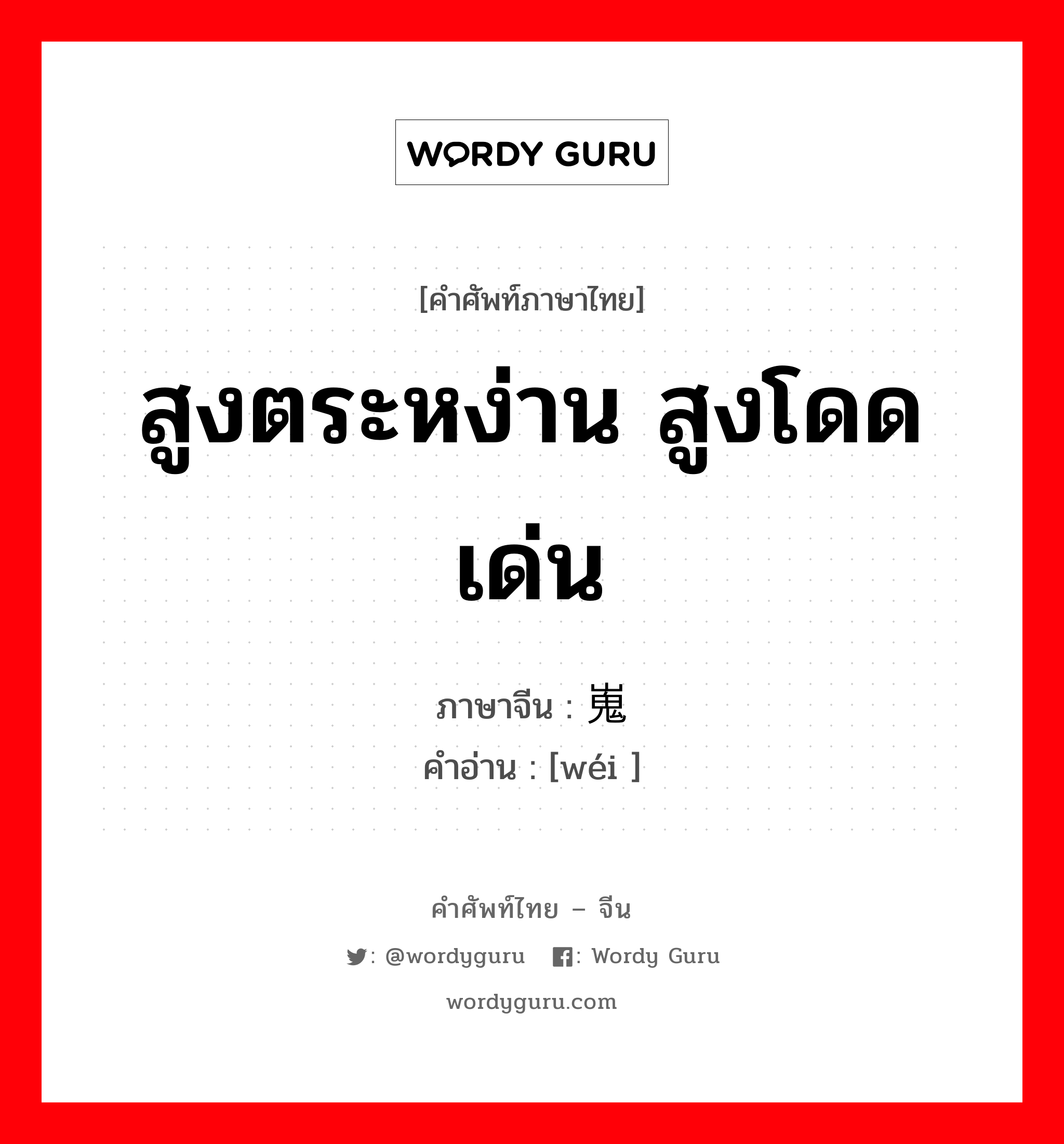 สูงตระหง่าน สูงโดดเด่น ภาษาจีนคืออะไร, คำศัพท์ภาษาไทย - จีน สูงตระหง่าน สูงโดดเด่น ภาษาจีน 嵬 คำอ่าน [wéi ]