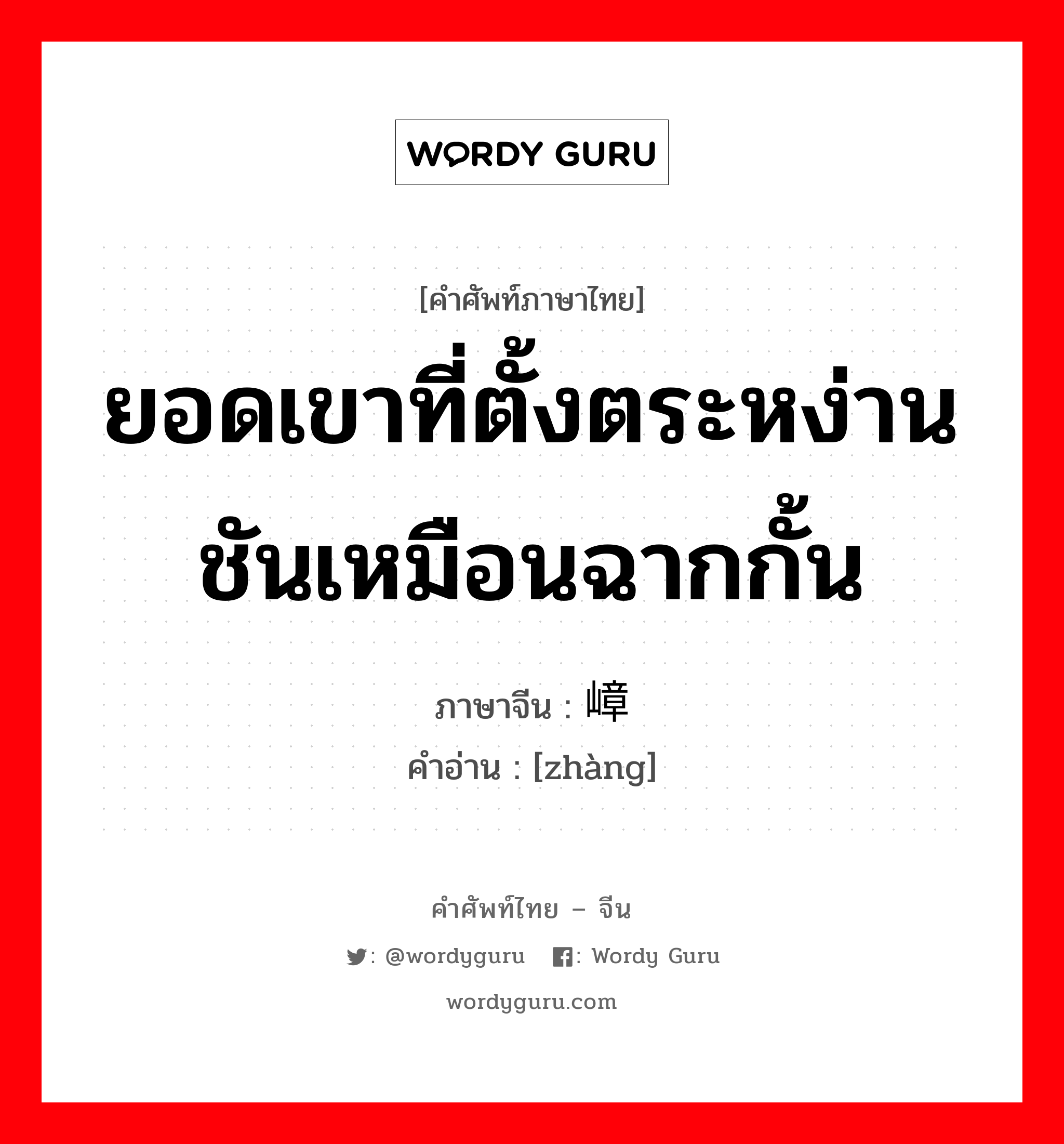 ยอดเขาที่ตั้งตระหง่านชันเหมือนฉากกั้น ภาษาจีนคืออะไร, คำศัพท์ภาษาไทย - จีน ยอดเขาที่ตั้งตระหง่านชันเหมือนฉากกั้น ภาษาจีน 嶂 คำอ่าน [zhàng]