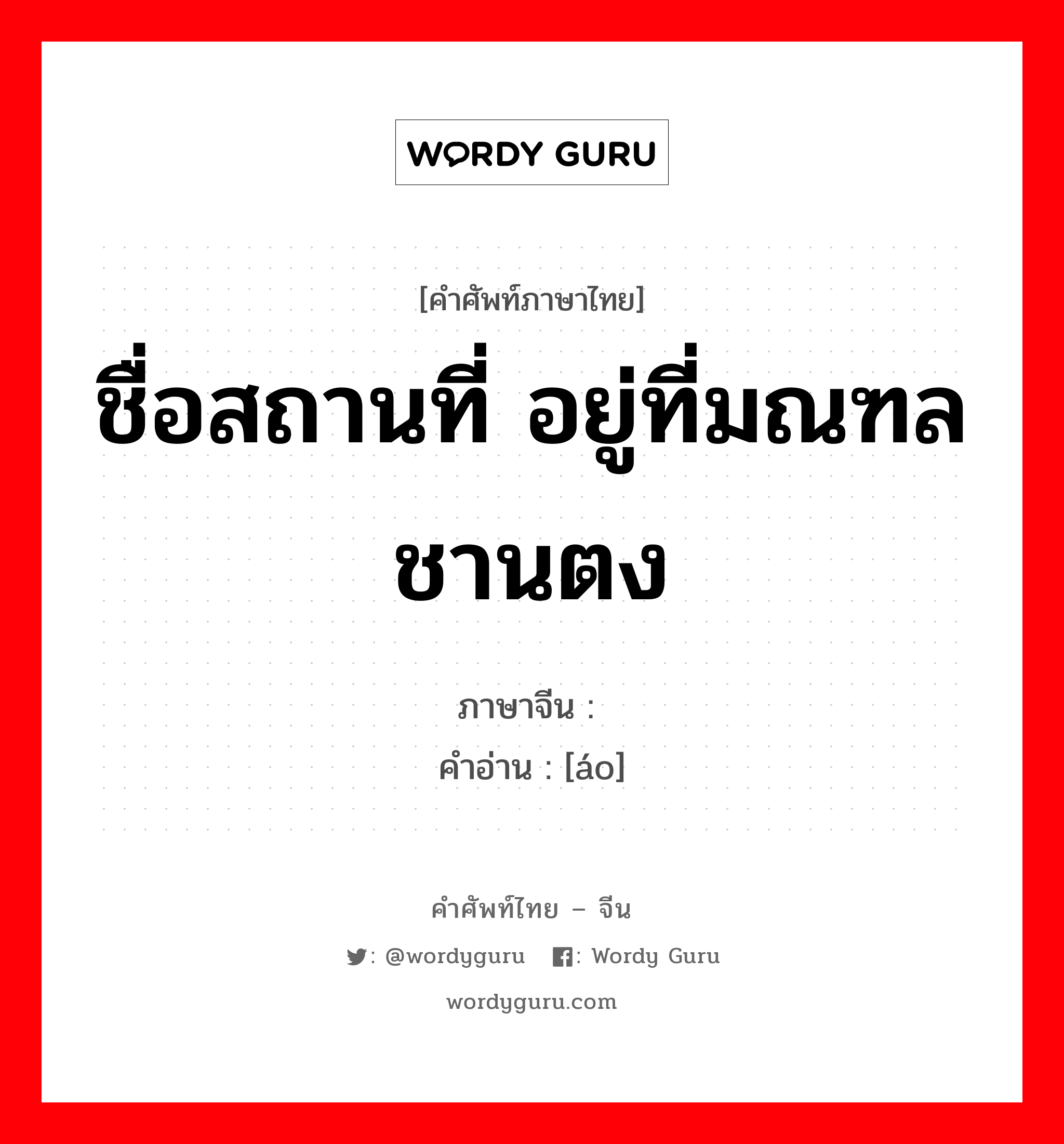 ชื่อสถานที่ อยู่ที่มณฑลชานตง ภาษาจีนคืออะไร, คำศัพท์ภาษาไทย - จีน ชื่อสถานที่ อยู่ที่มณฑลชานตง ภาษาจีน 嶅 คำอ่าน [áo]