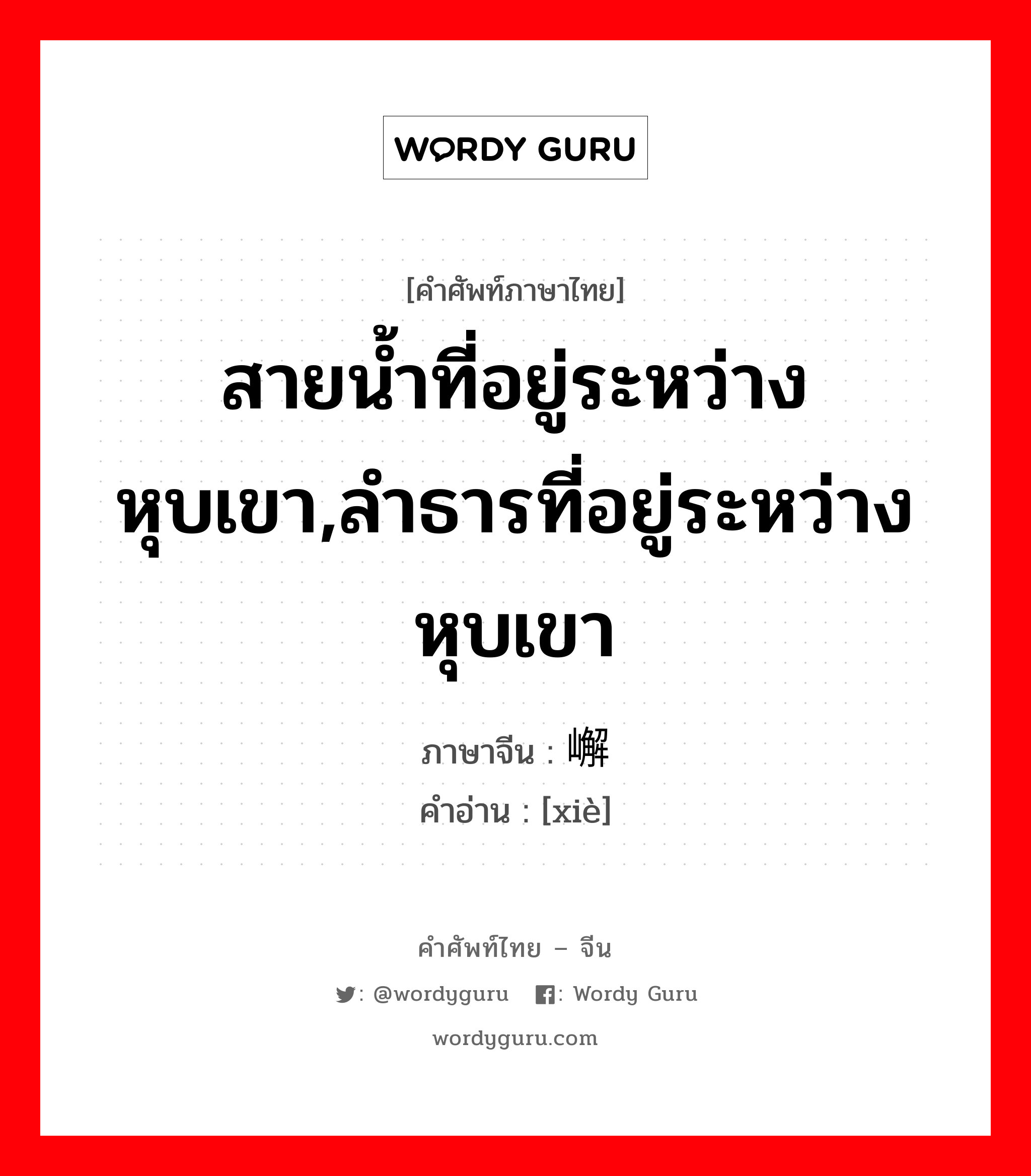 สายน้ำที่อยู่ระหว่างหุบเขา,ลำธารที่อยู่ระหว่างหุบเขา ภาษาจีนคืออะไร, คำศัพท์ภาษาไทย - จีน สายน้ำที่อยู่ระหว่างหุบเขา,ลำธารที่อยู่ระหว่างหุบเขา ภาษาจีน 嶰 คำอ่าน [xiè]