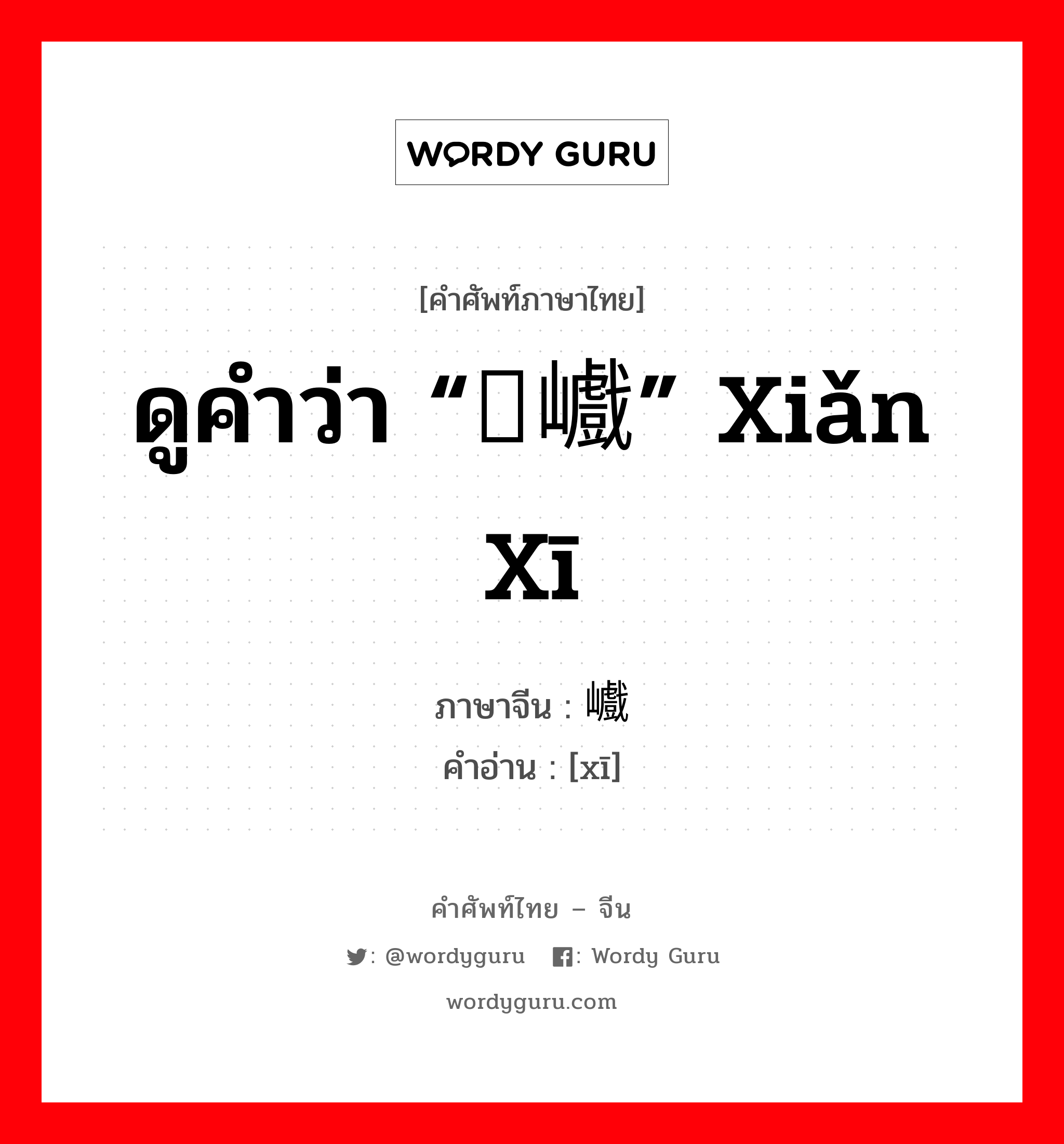 ดูคำว่า “险巇” xiǎn xī ภาษาจีนคืออะไร, คำศัพท์ภาษาไทย - จีน ดูคำว่า “险巇” xiǎn xī ภาษาจีน 巇 คำอ่าน [xī]