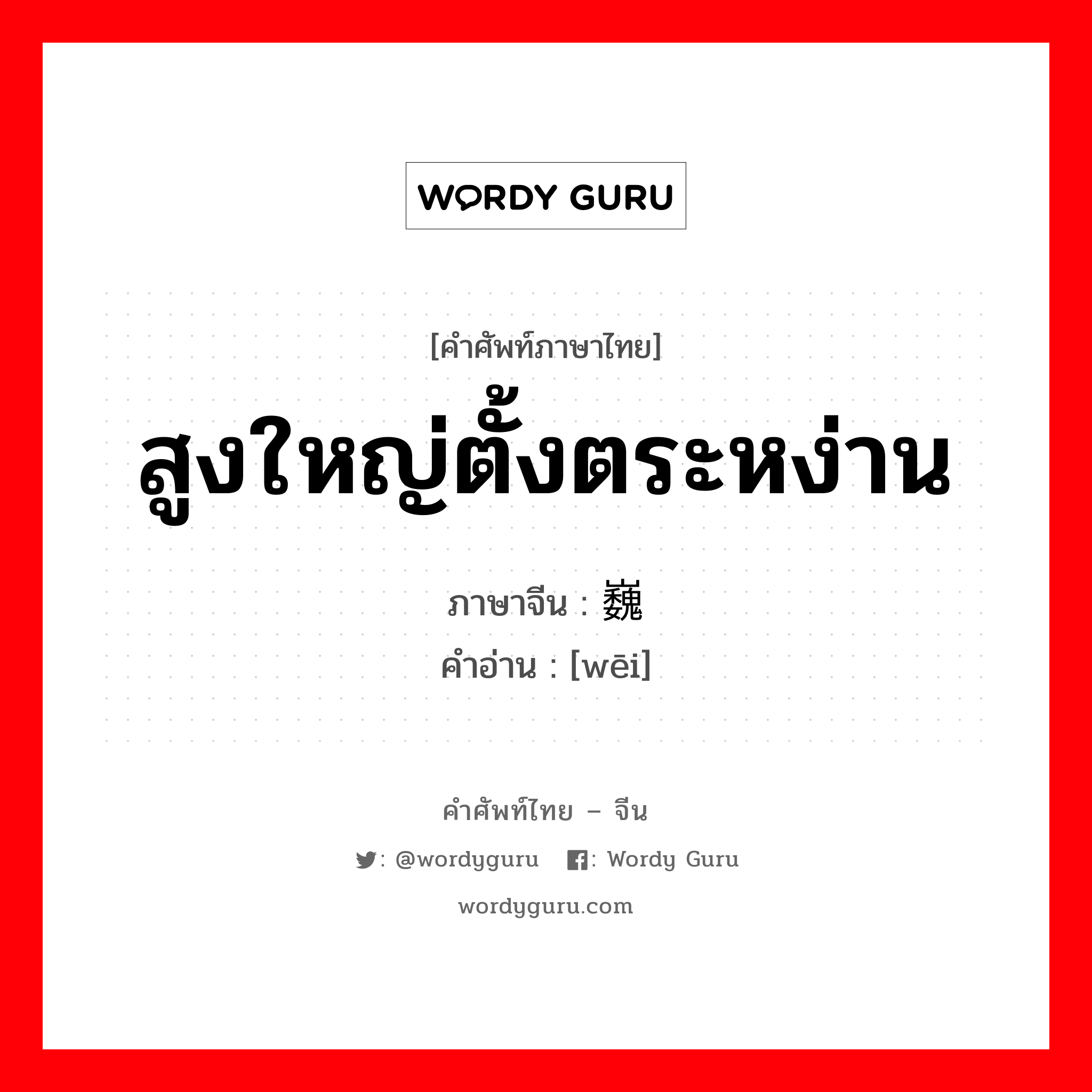 สูงใหญ่ตั้งตระหง่าน ภาษาจีนคืออะไร, คำศัพท์ภาษาไทย - จีน สูงใหญ่ตั้งตระหง่าน ภาษาจีน 巍 คำอ่าน [wēi]