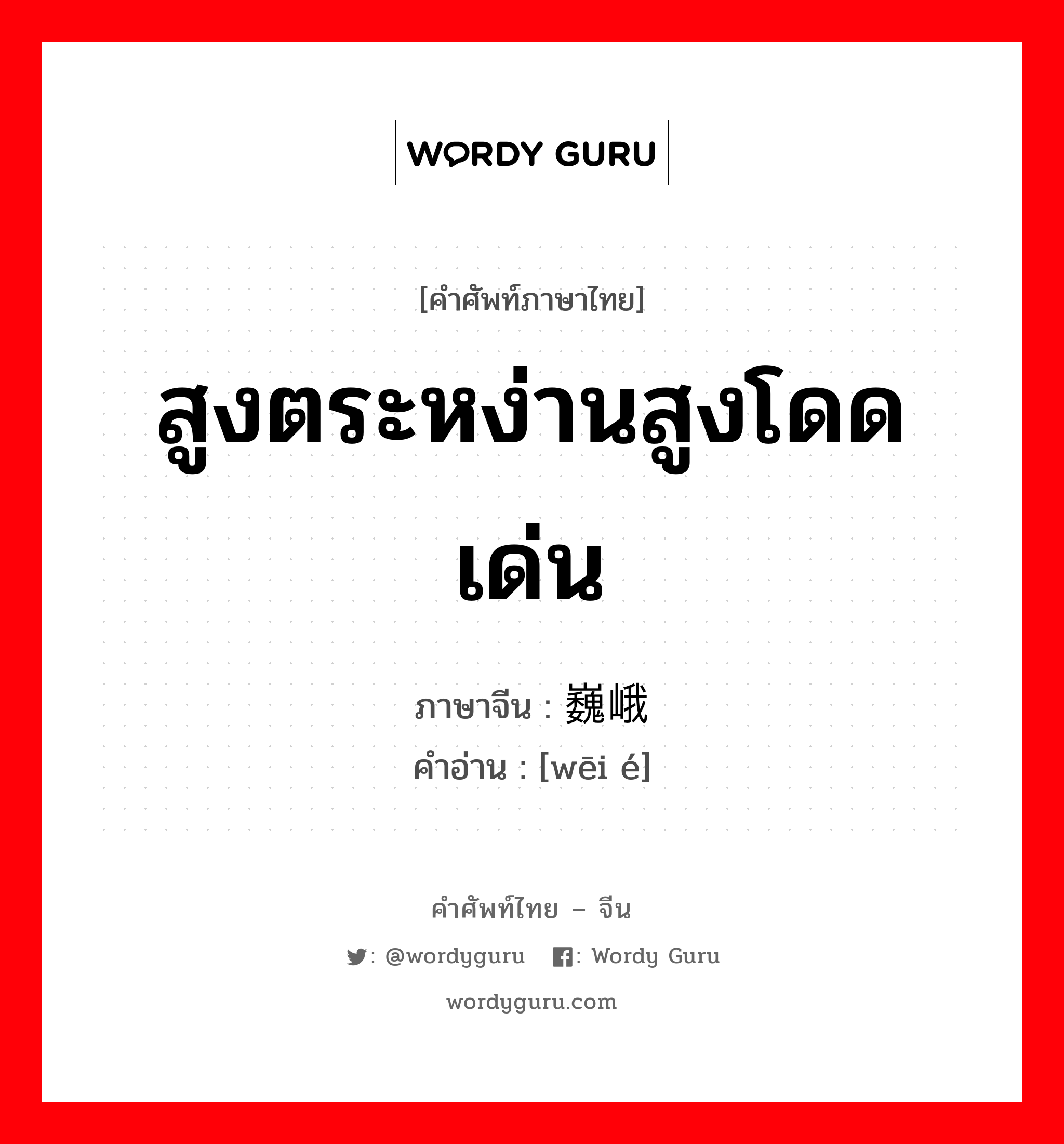 สูงตระหง่านสูงโดดเด่น ภาษาจีนคืออะไร, คำศัพท์ภาษาไทย - จีน สูงตระหง่านสูงโดดเด่น ภาษาจีน 巍峨 คำอ่าน [wēi é]