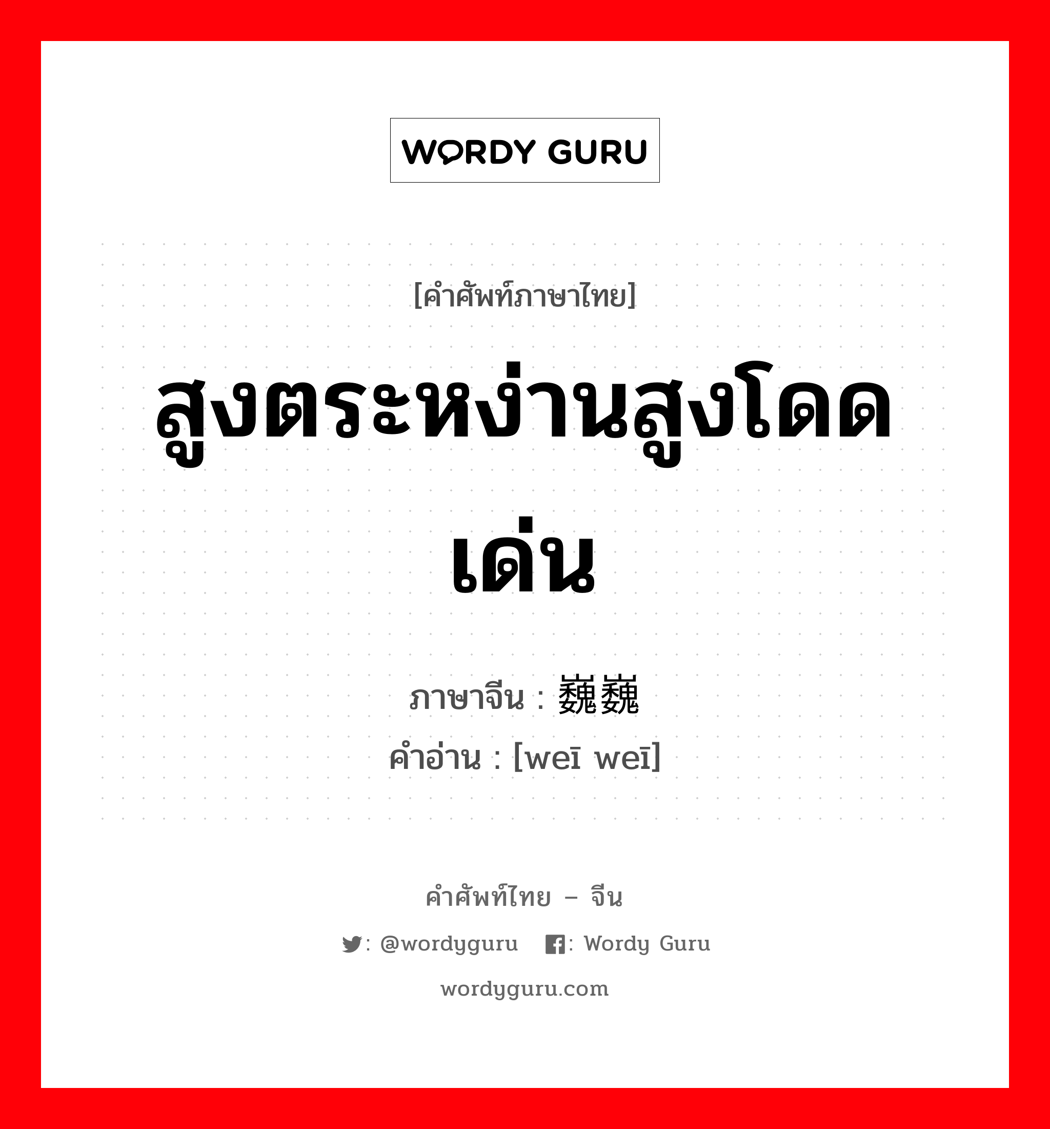 สูงตระหง่านสูงโดดเด่น ภาษาจีนคืออะไร, คำศัพท์ภาษาไทย - จีน สูงตระหง่านสูงโดดเด่น ภาษาจีน 巍巍 คำอ่าน [weī weī]