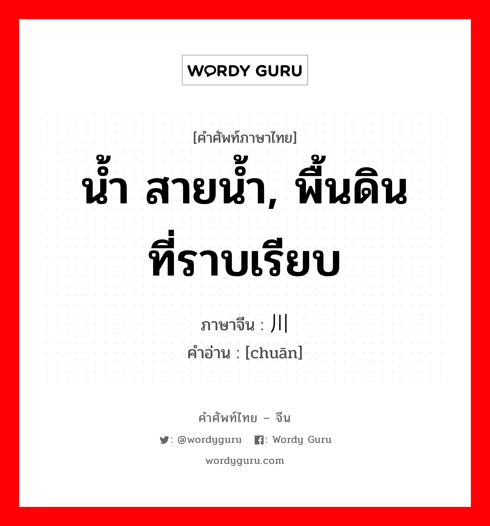 น้ำ สายน้ำ, พื้นดินที่ราบเรียบ ภาษาจีนคืออะไร, คำศัพท์ภาษาไทย - จีน น้ำ สายน้ำ, พื้นดินที่ราบเรียบ ภาษาจีน 川 คำอ่าน [chuān]