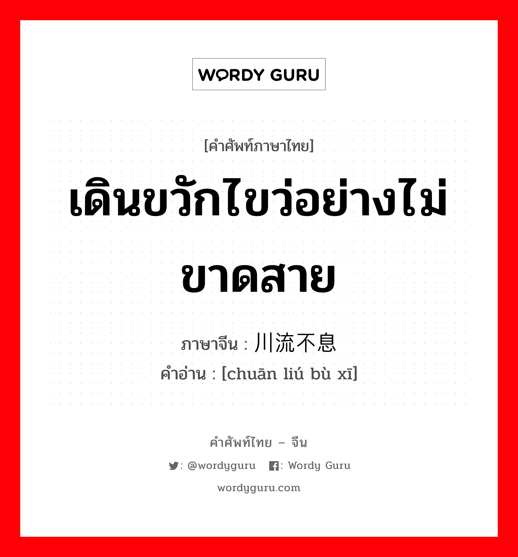 เดินขวักไขว่อย่างไม่ขาดสาย ภาษาจีนคืออะไร, คำศัพท์ภาษาไทย - จีน เดินขวักไขว่อย่างไม่ขาดสาย ภาษาจีน 川流不息 คำอ่าน [chuān liú bù xī]