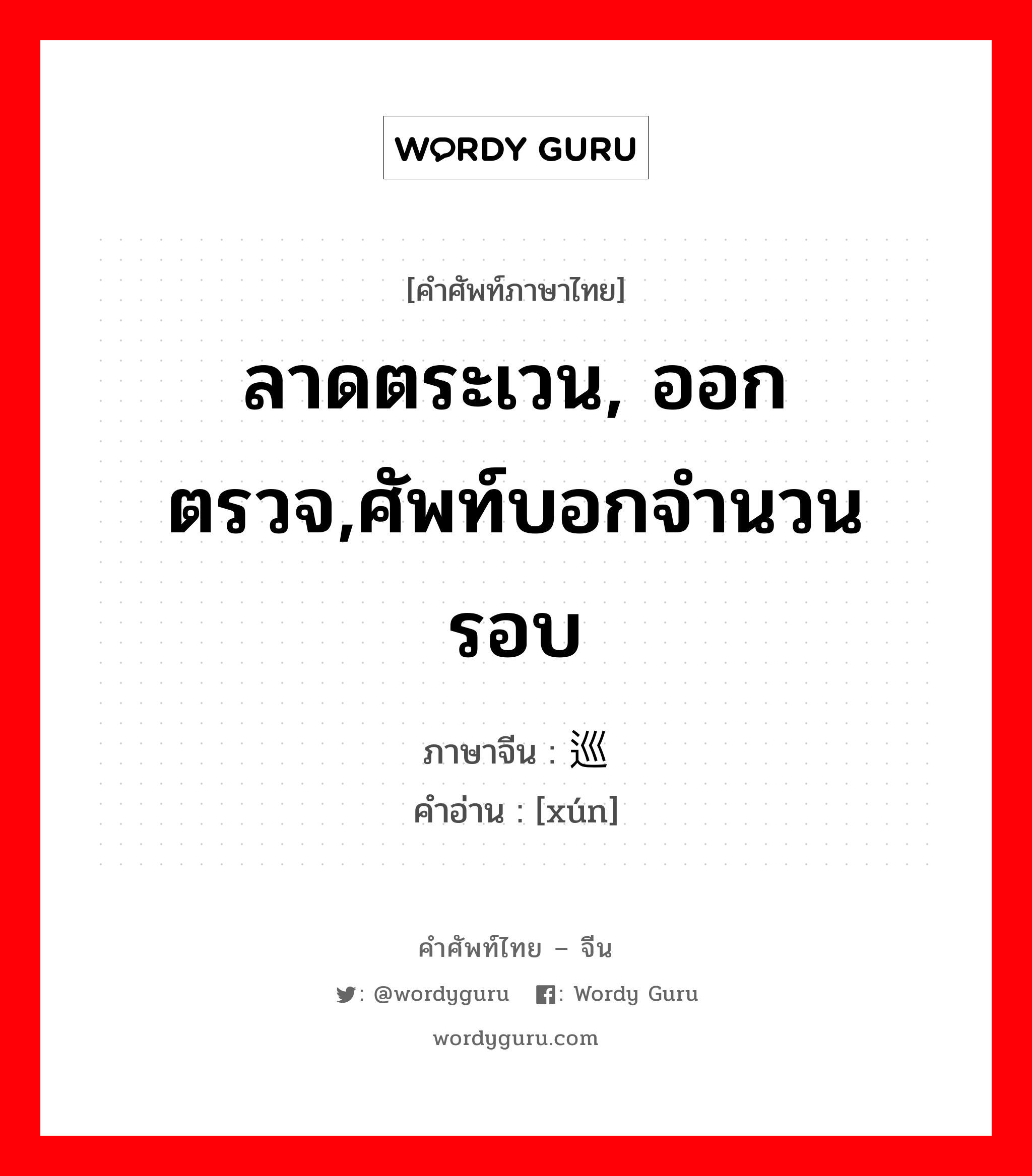 ลาดตระเวน, ออกตรวจ,ศัพท์บอกจำนวน รอบ ภาษาจีนคืออะไร, คำศัพท์ภาษาไทย - จีน ลาดตระเวน, ออกตรวจ,ศัพท์บอกจำนวน รอบ ภาษาจีน 巡 คำอ่าน [xún]