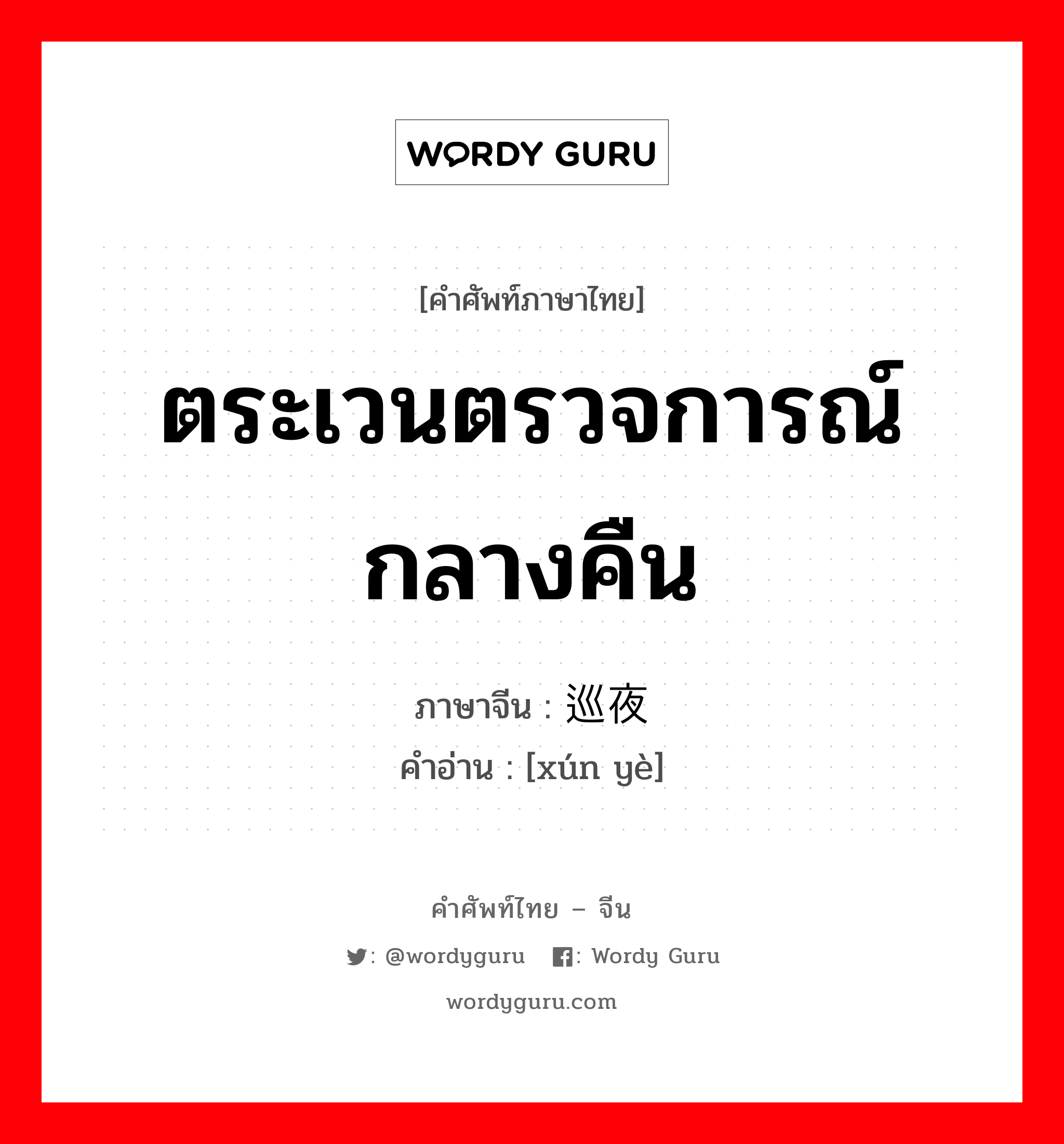 ตระเวนตรวจการณ์กลางคืน ภาษาจีนคืออะไร, คำศัพท์ภาษาไทย - จีน ตระเวนตรวจการณ์กลางคืน ภาษาจีน 巡夜 คำอ่าน [xún yè]