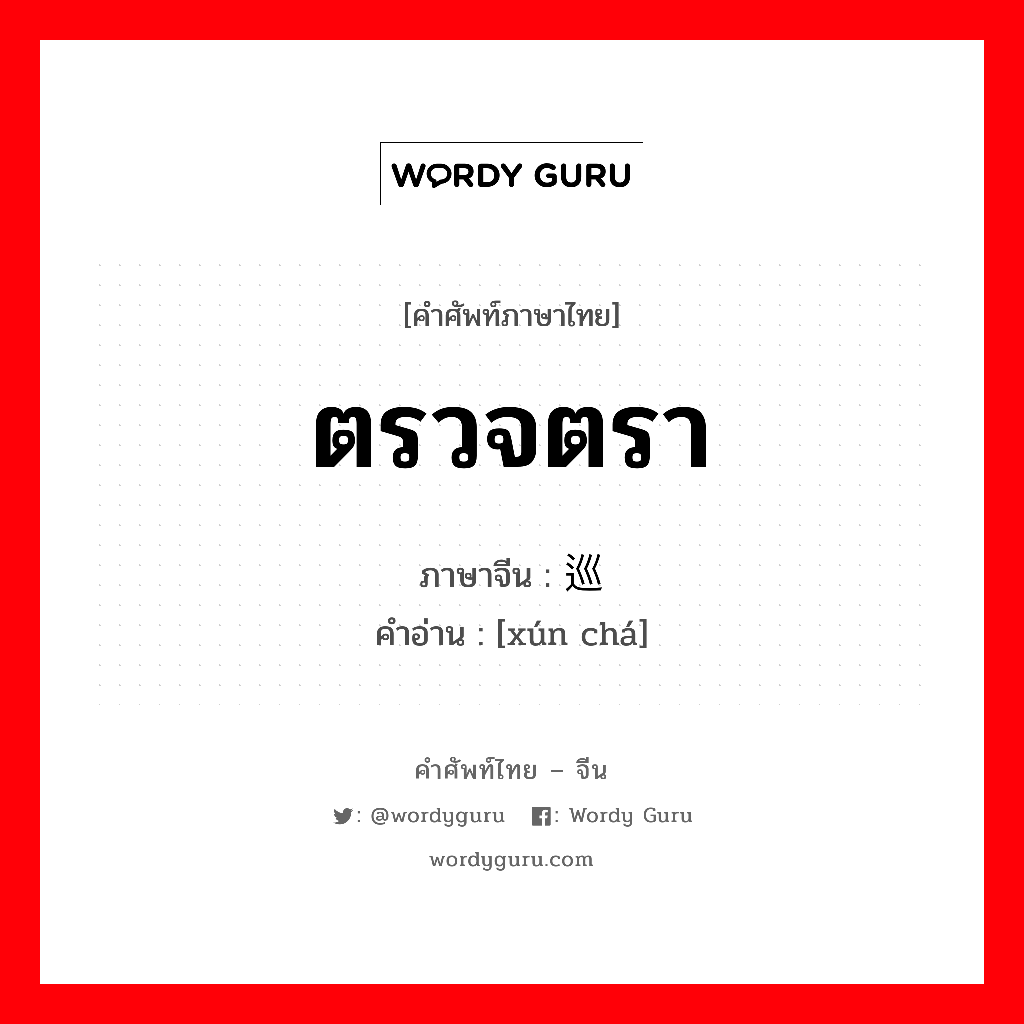 ตรวจตรา ภาษาจีนคืออะไร, คำศัพท์ภาษาไทย - จีน ตรวจตรา ภาษาจีน 巡查 คำอ่าน [xún chá]