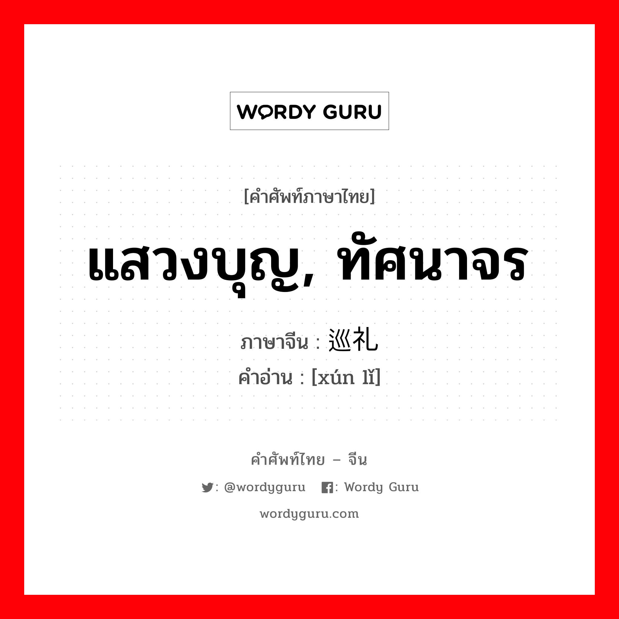 แสวงบุญ, ทัศนาจร ภาษาจีนคืออะไร, คำศัพท์ภาษาไทย - จีน แสวงบุญ, ทัศนาจร ภาษาจีน 巡礼 คำอ่าน [xún lǐ]