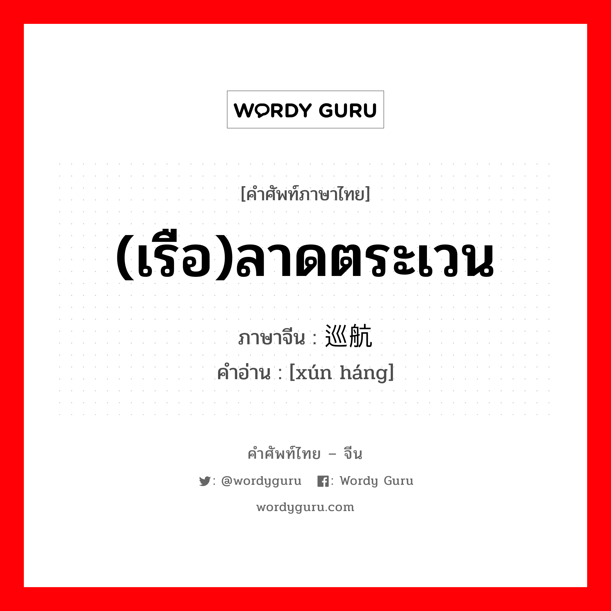 (เรือ)ลาดตระเวน ภาษาจีนคืออะไร, คำศัพท์ภาษาไทย - จีน (เรือ)ลาดตระเวน ภาษาจีน 巡航 คำอ่าน [xún háng]