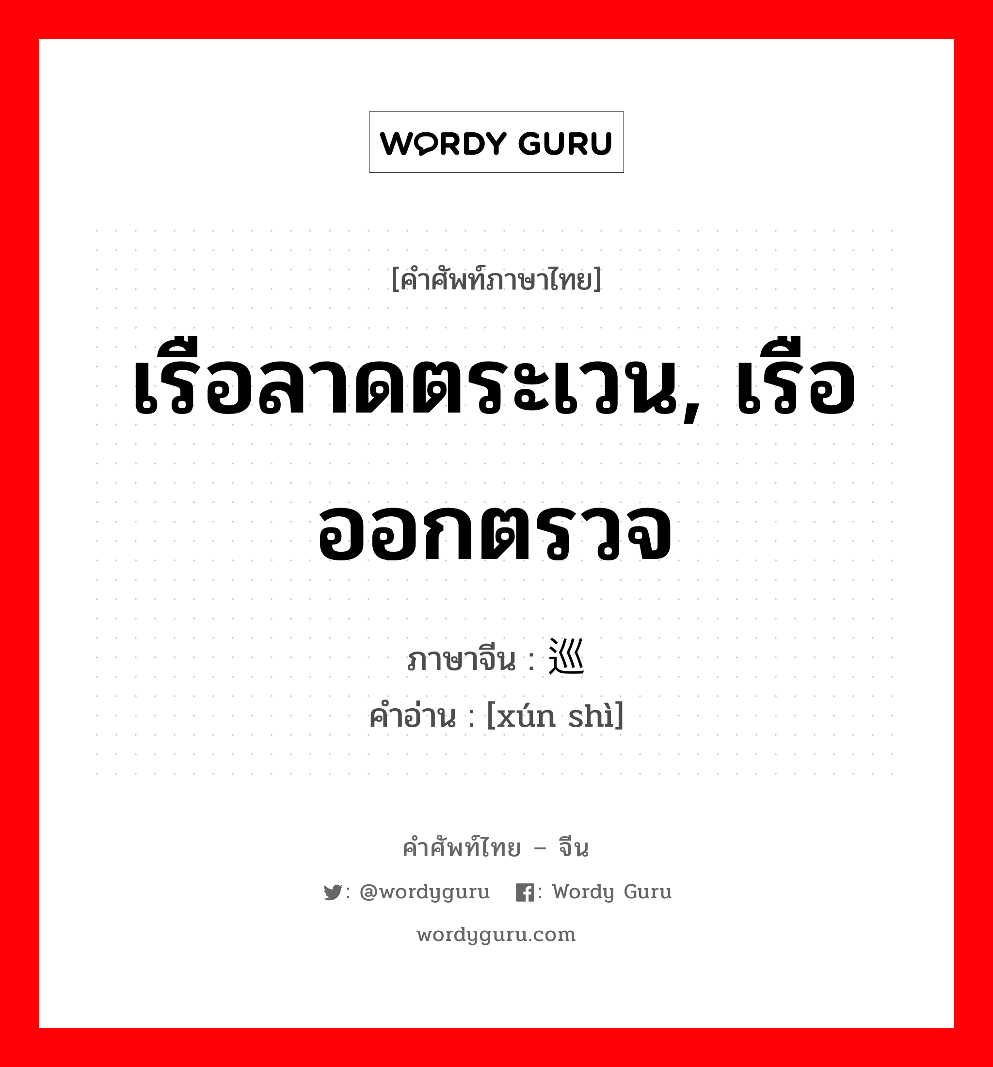 เรือลาดตระเวน, เรือออกตรวจ ภาษาจีนคืออะไร, คำศัพท์ภาษาไทย - จีน เรือลาดตระเวน, เรือออกตรวจ ภาษาจีน 巡视 คำอ่าน [xún shì]