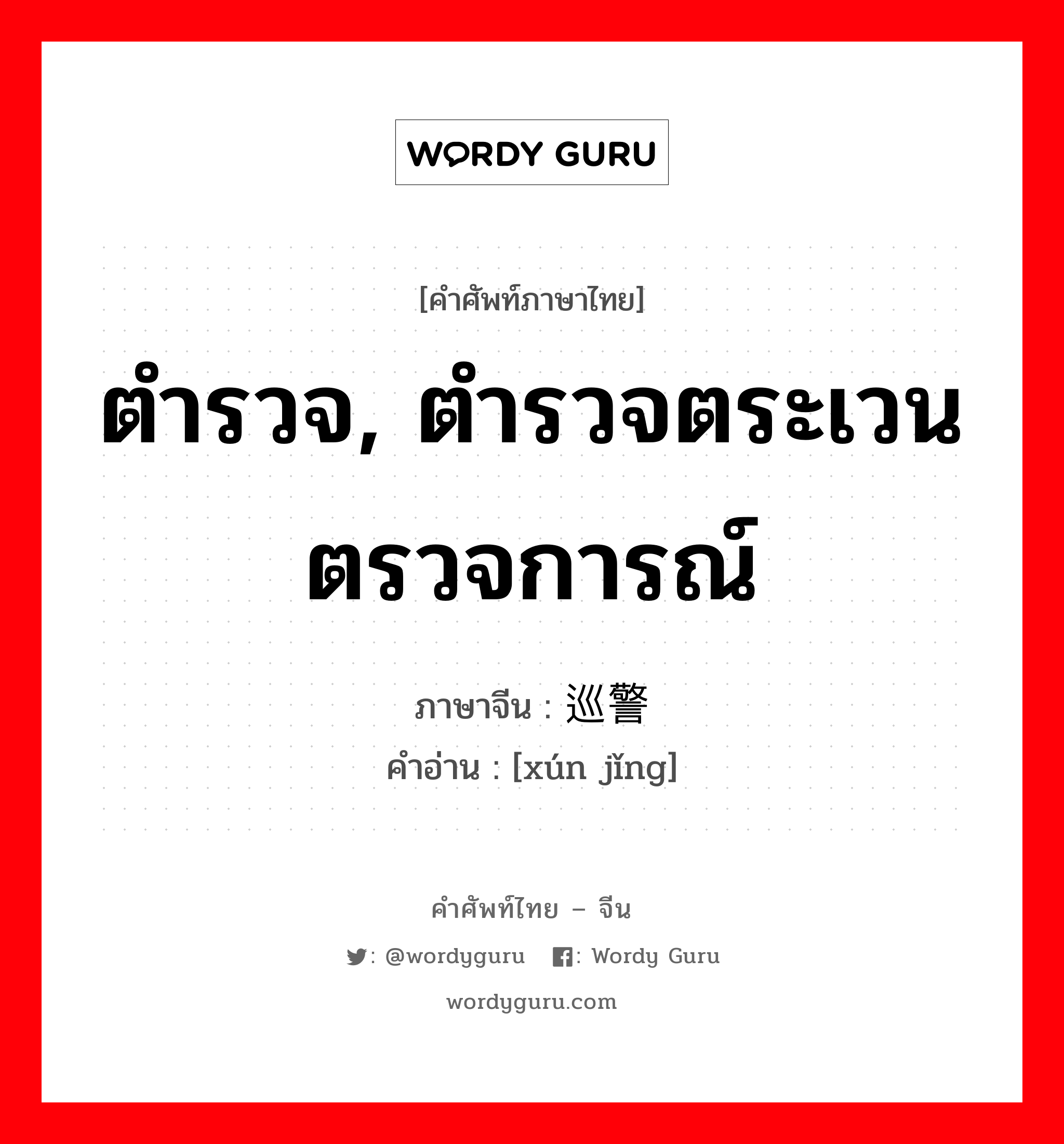 ตำรวจ, ตำรวจตระเวนตรวจการณ์ ภาษาจีนคืออะไร, คำศัพท์ภาษาไทย - จีน ตำรวจ, ตำรวจตระเวนตรวจการณ์ ภาษาจีน 巡警 คำอ่าน [xún jǐng]