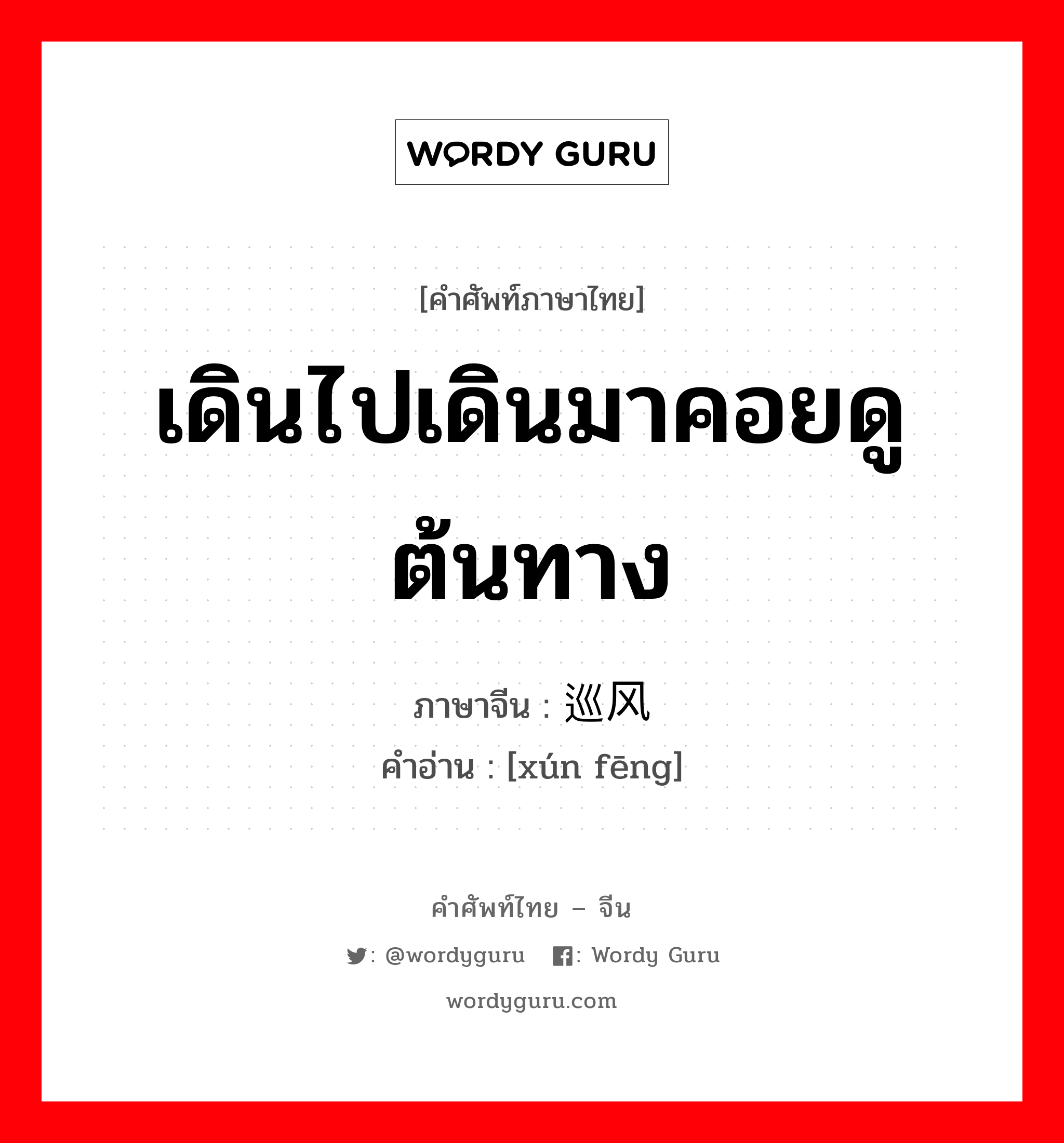 เดินไปเดินมาคอยดูต้นทาง ภาษาจีนคืออะไร, คำศัพท์ภาษาไทย - จีน เดินไปเดินมาคอยดูต้นทาง ภาษาจีน 巡风 คำอ่าน [xún fēng]