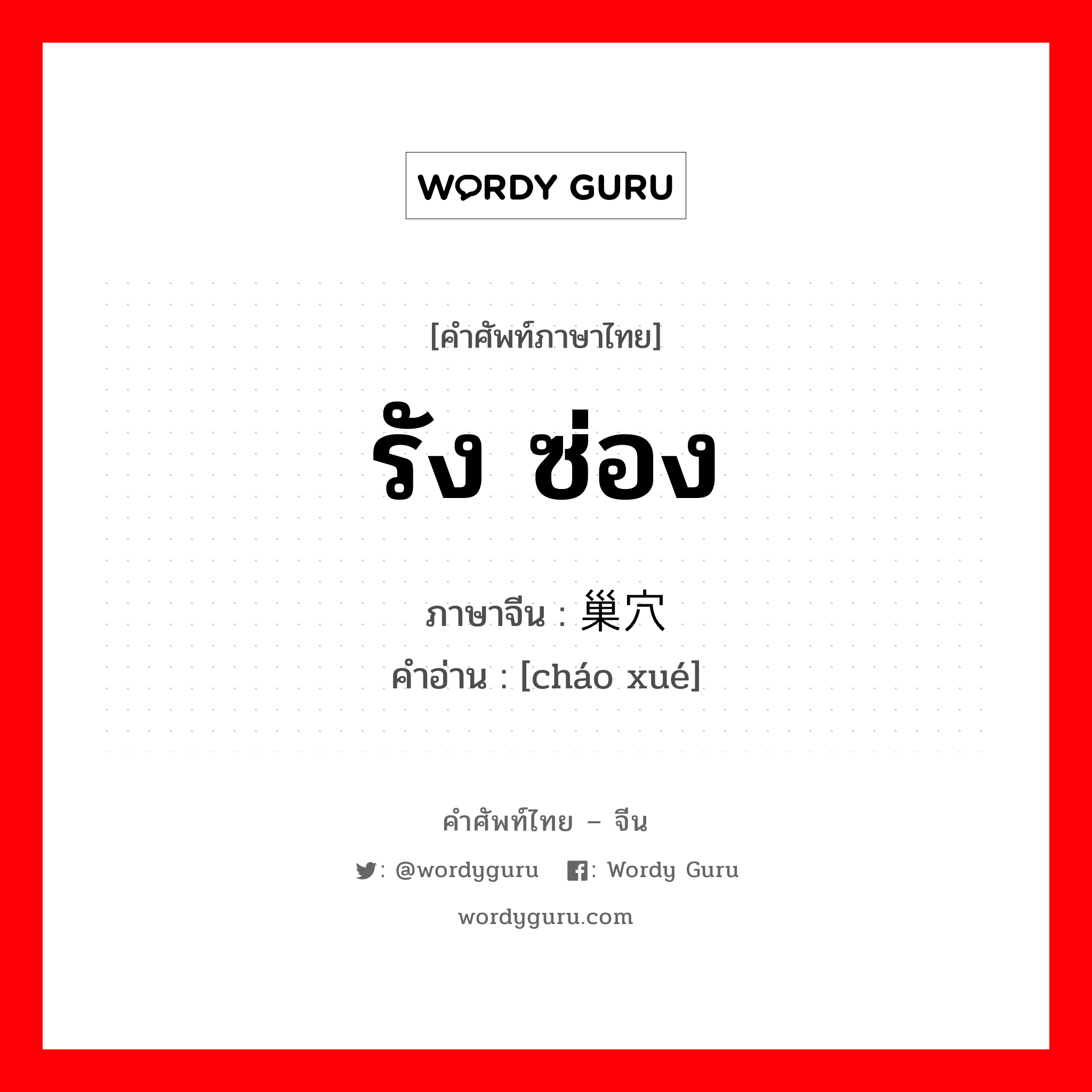 รัง ซ่อง ภาษาจีนคืออะไร, คำศัพท์ภาษาไทย - จีน รัง ซ่อง ภาษาจีน 巢穴 คำอ่าน [cháo xué]