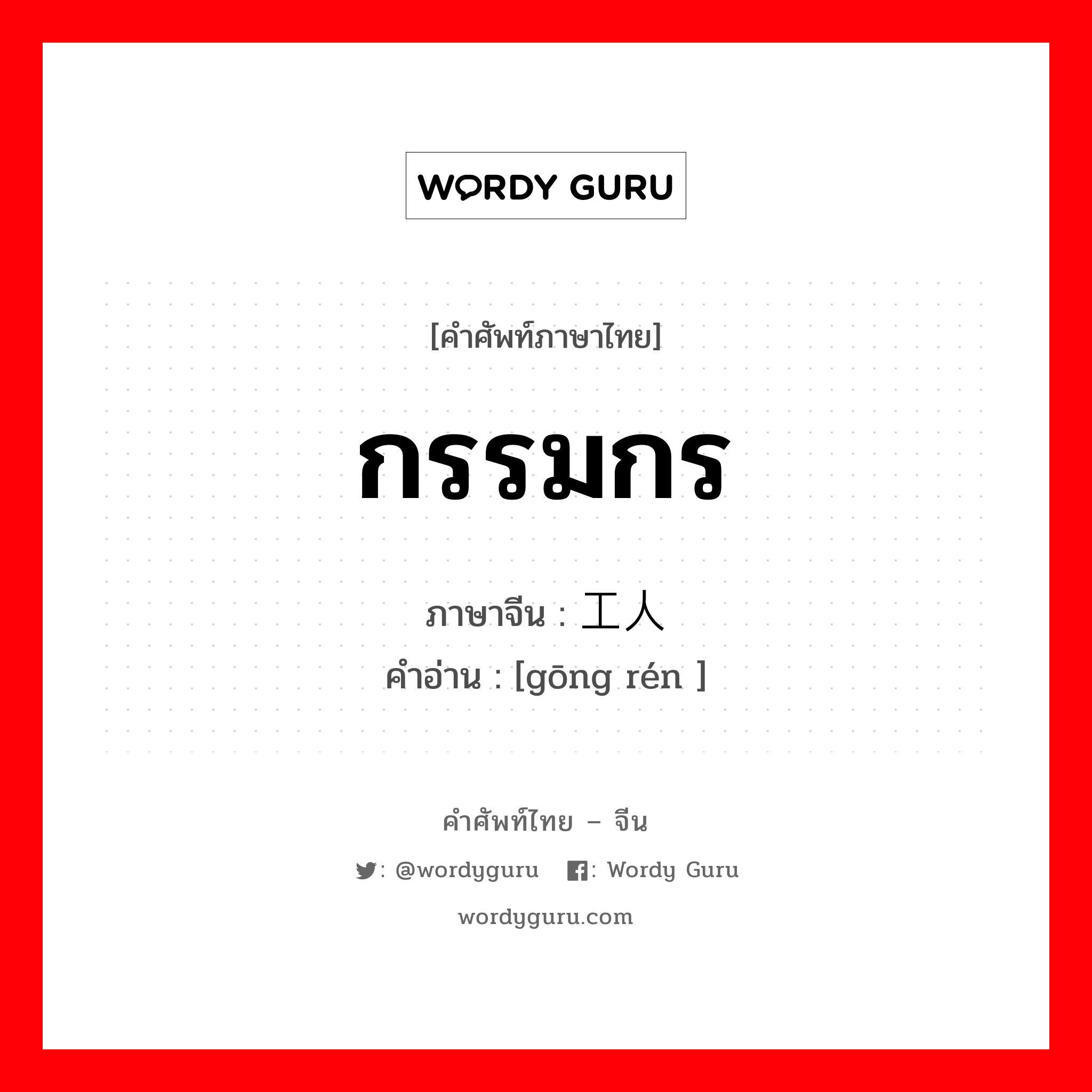 กรรมกร ภาษาจีนคืออะไร, คำศัพท์ภาษาไทย - จีน กรรมกร ภาษาจีน 工人 คำอ่าน [gōng rén ]